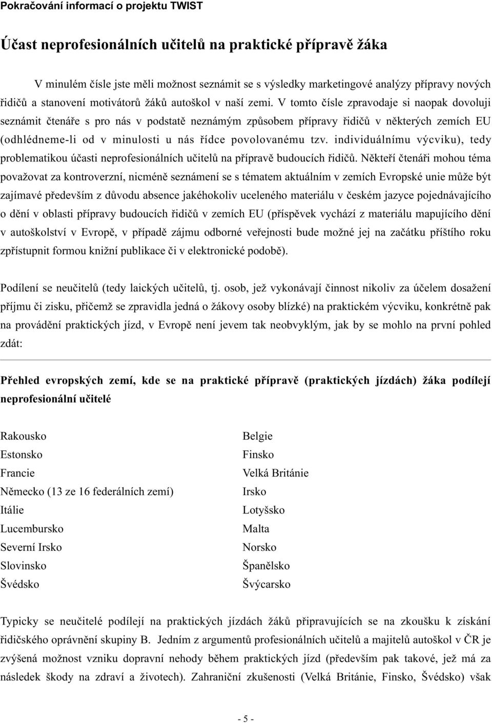 V tomto èísle zpravodaje si naopak dovoluji seznámit ètenáøe s pro nás v podstatì neznámým zpùsobem pøípravy øidièù v nìkterých zemích EU (odhlédneme-li od v minulosti u nás øídce povolovanému tzv.