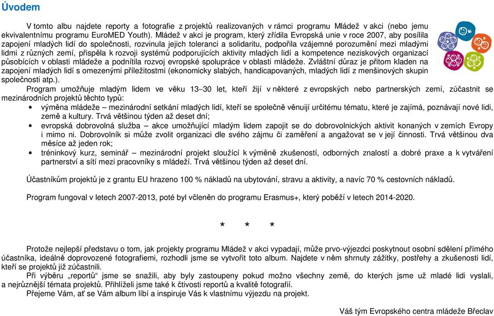 mladými lidmi z různých zemí, přispěla k rozvoji systémů podporujících aktivity mladých lidí a kompetence neziskových organizací působících v oblasti mládeže a podnítila rozvoj evropské spolupráce v