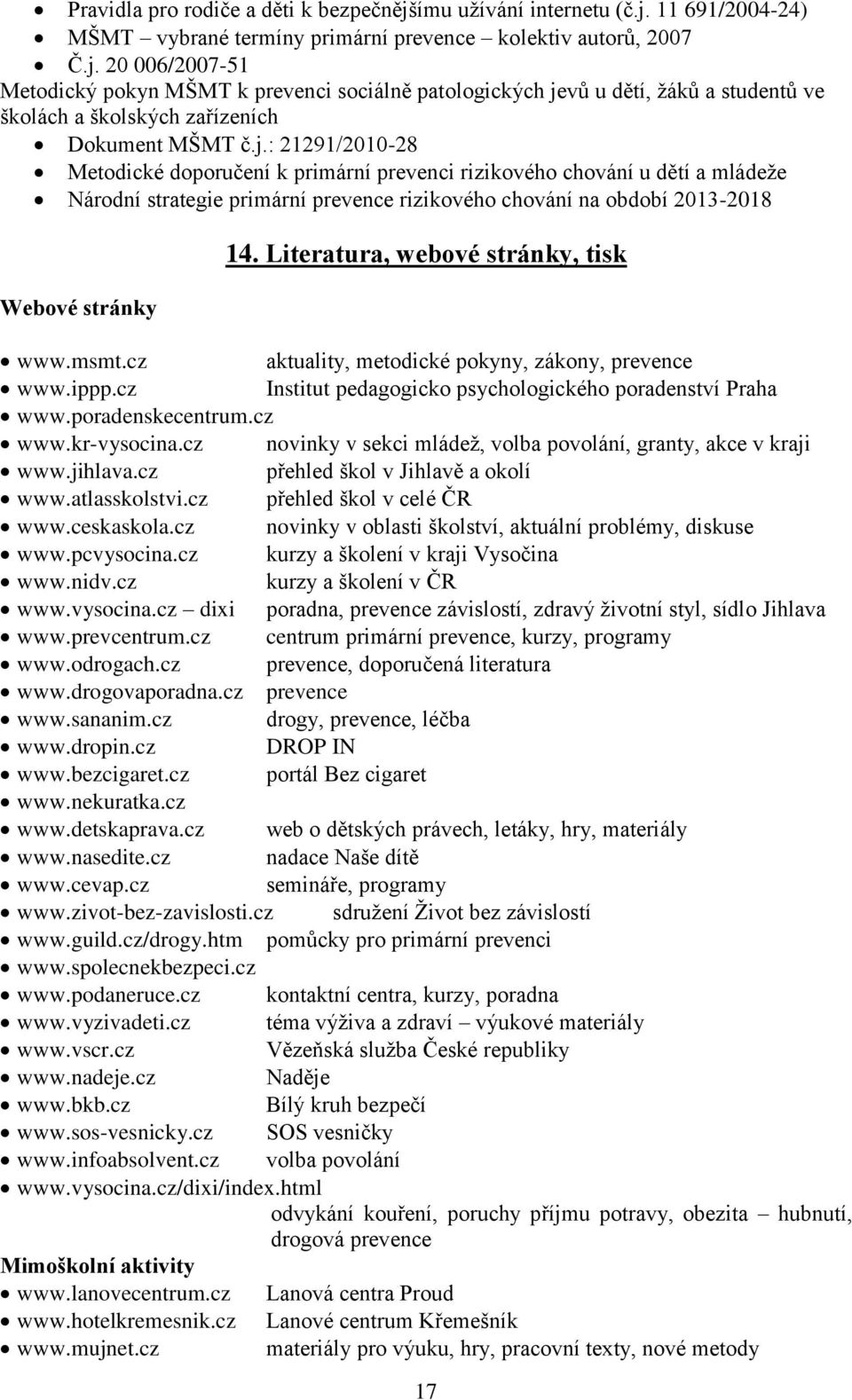 Literatura, webové stránky, tisk www.msmt.cz aktuality, metodické pokyny, zákony, prevence www.ippp.cz Institut pedagogicko psychologického poradenství Praha www.poradenskecentrum.cz www.kr-vysocina.