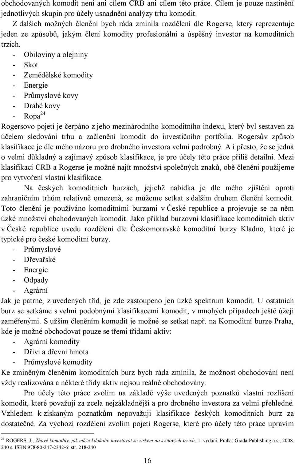 - Obiloviny a olejniny - Skot - Zemědělské komodity - Energie - Průmyslové kovy - Drahé kovy - Ropa 24 Rogersovo pojetí je čerpáno z jeho mezinárodního komoditního indexu, který byl sestaven za