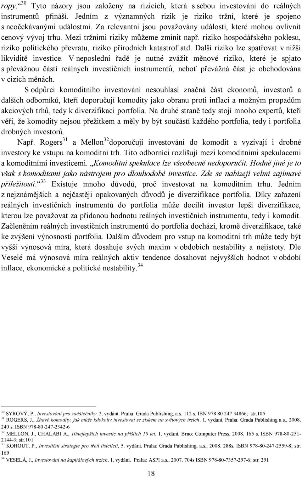 riziko hospodářského poklesu, riziko politického převratu, riziko přírodních katastrof atd. Další riziko lze spatřovat v nižší likviditě investice.