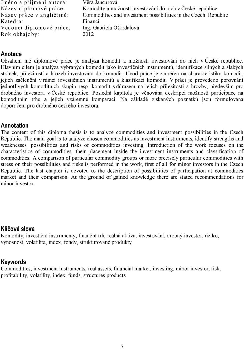 Gabriela Oškrdalová Rok obhajoby: 2012 Anotace Obsahem mé diplomové práce je analýza komodit a možnosti investování do nich v České republice.