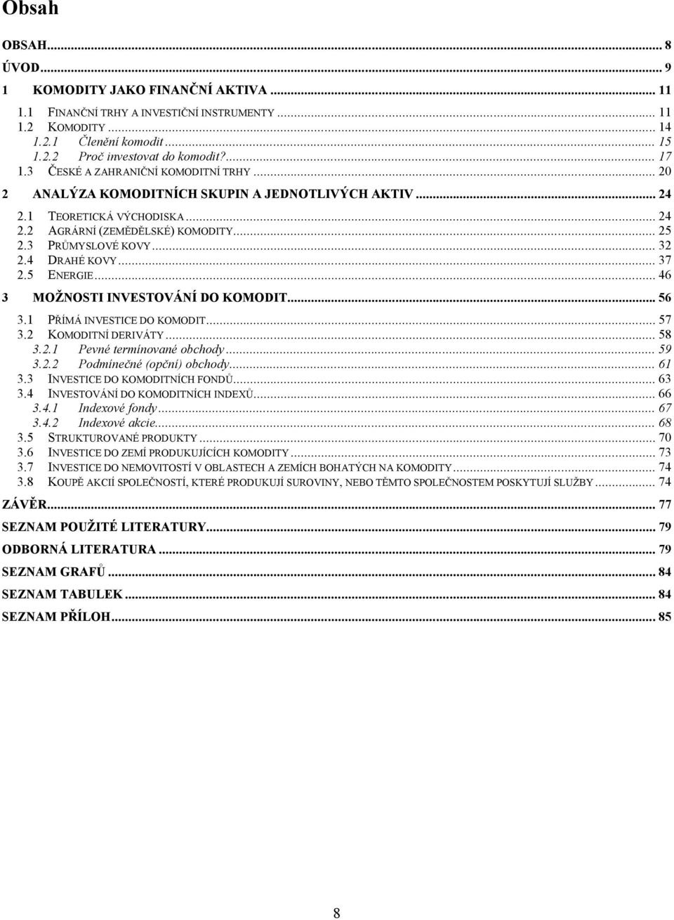 4 DRAHÉ KOVY... 37 2.5 ENERGIE... 46 3 MOŽNOSTI INVESTOVÁNÍ DO KOMODIT... 56 3.1 PŘÍMÁ INVESTICE DO KOMODIT... 57 3.2 KOMODITNÍ DERIVÁTY... 58 3.2.1 Pevné termínované obchody... 59 3.2.2 Podmínečné (opční) obchody.