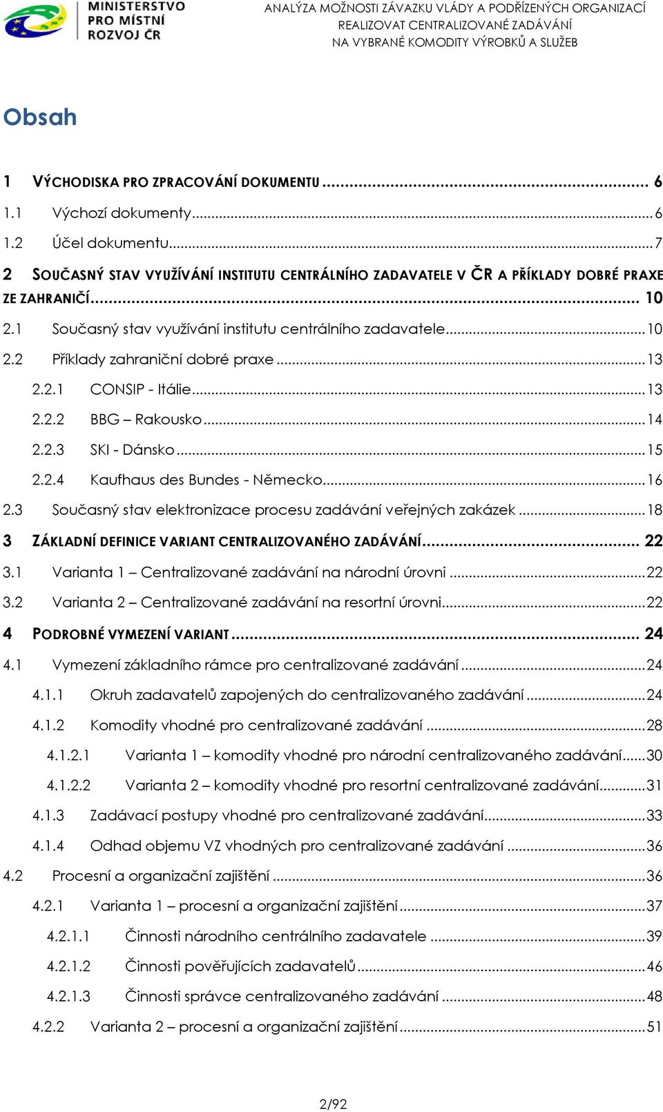 .. 16 2.3 Současný stav elektronizace procesu zadávání veřejných zakázek... 18 3 ZÁKLADNÍ DEFINICE VARIANT CENTRALIZOVANÉHO ZADÁVÁNÍ... 22 3.1 Varianta 1 Centralizované zadávání na národní úrovni.