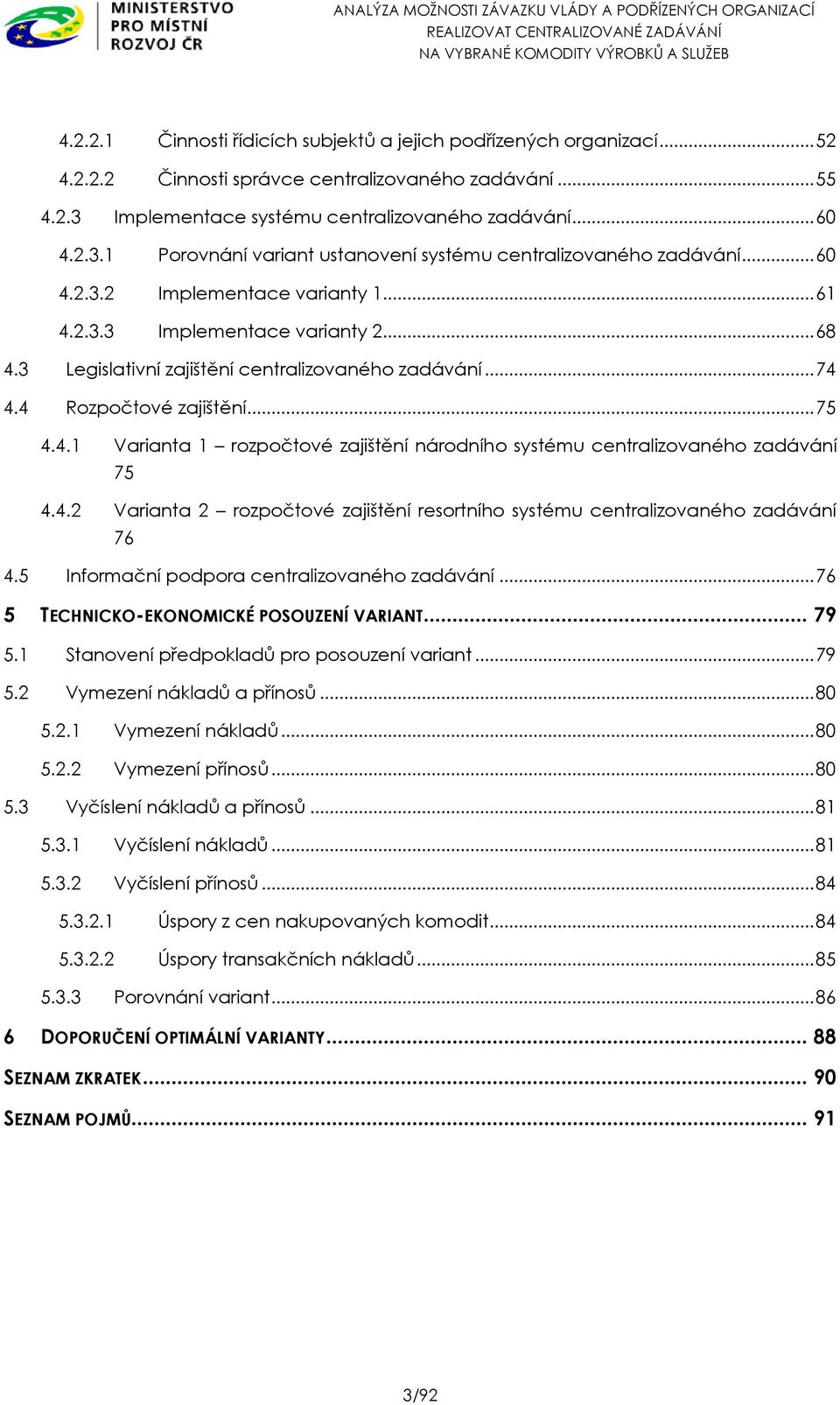 .. 68 4.3 Legislativní zajištění centralizovaného zadávání... 74 4.4 Rozpočtové zajištění... 75 4.4.1 Varianta 1 rozpočtové zajištění národního systému centralizovaného zadávání 75 4.4.2 Varianta 2 rozpočtové zajištění resortního systému centralizovaného zadávání 76 4.