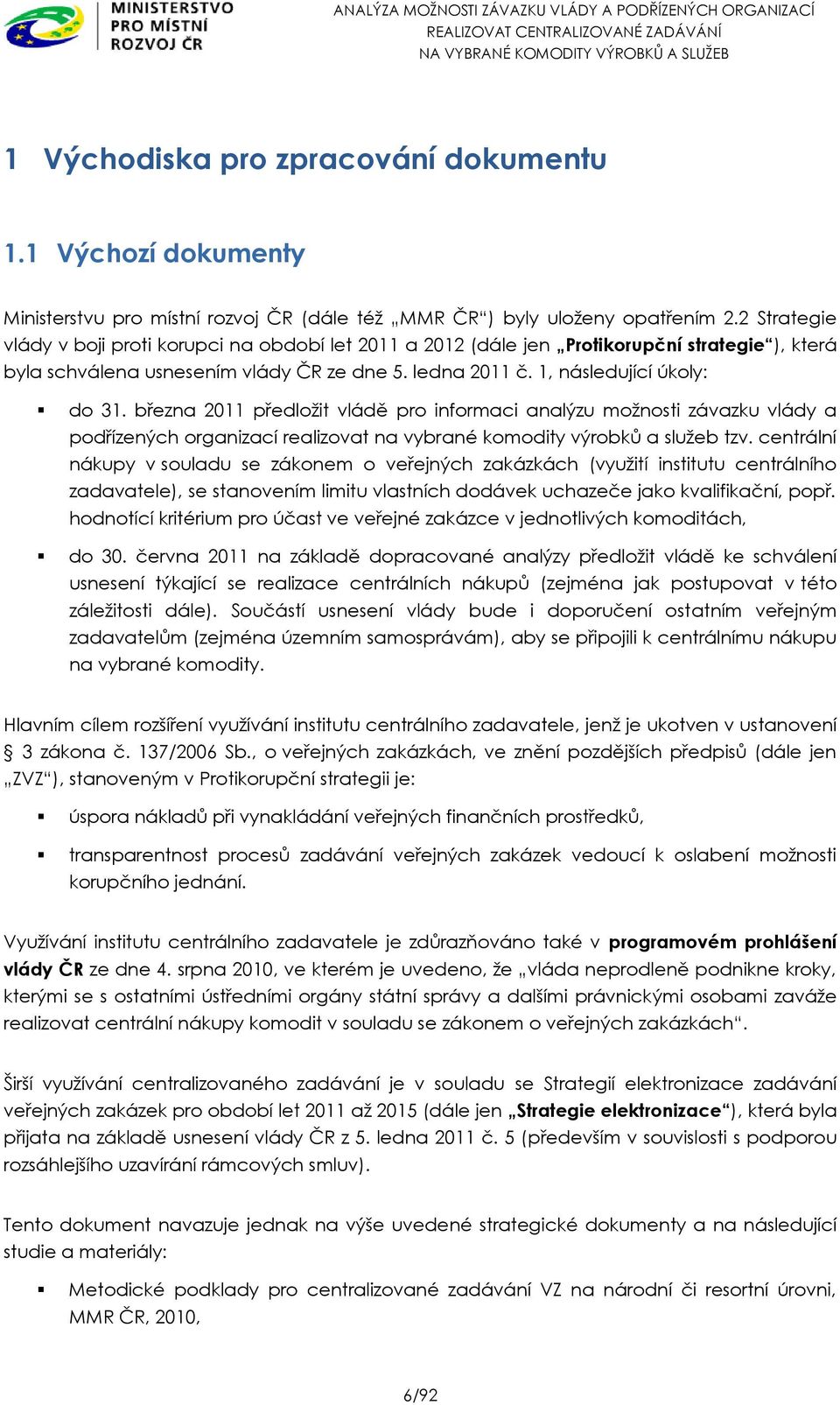 března 2011 předložit vládě pro informaci analýzu možnosti závazku vlády a podřízených organizací realizovat na vybrané komodity výrobků a služeb tzv.