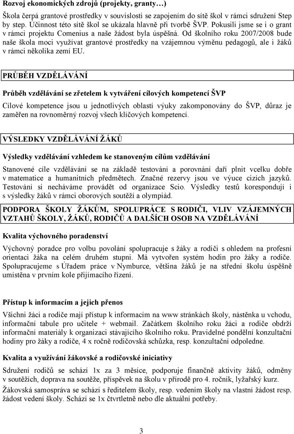 Od školního roku 2007/2008 bude naše škola moci vyuţívat grantové prostředky na vzájemnou výměnu pedagogů, ale i ţáků v rámci několika zemí EU.