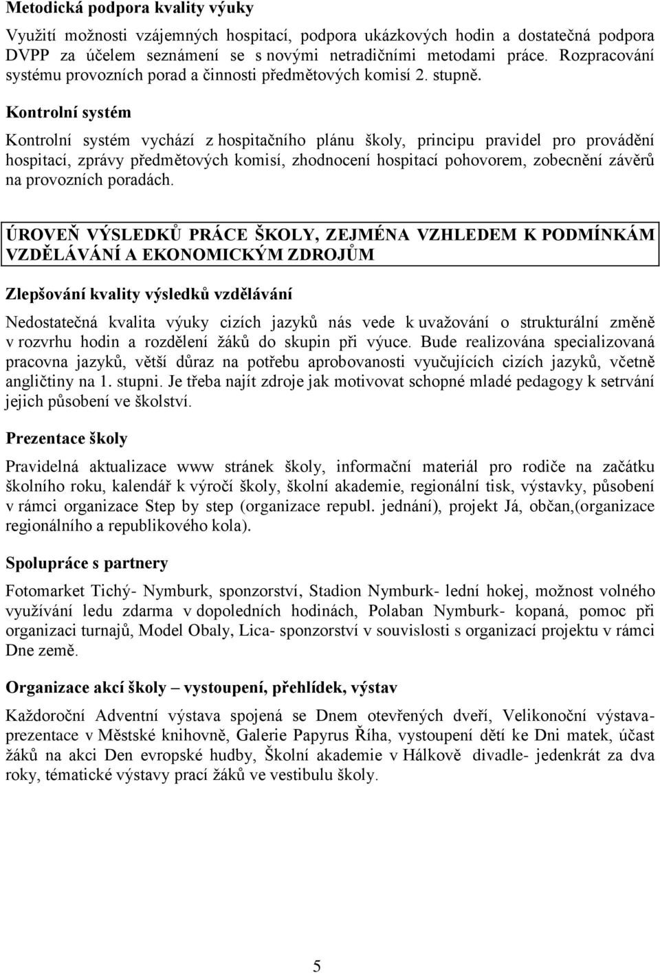 Kontrolní systém Kontrolní systém vychází z hospitačního plánu školy, principu pravidel pro provádění hospitací, zprávy předmětových komisí, zhodnocení hospitací pohovorem, zobecnění závěrů na