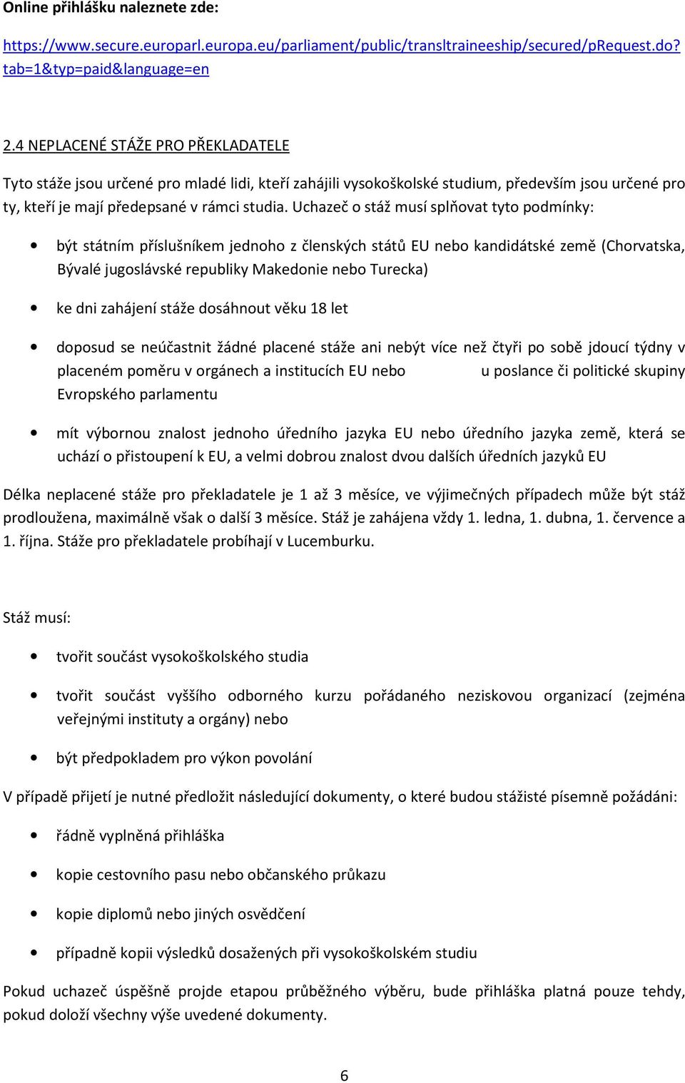 Uchazeč o stáž musí splňovat tyto podmínky: být státním příslušníkem jednoho z členských států EU nebo kandidátské země (Chorvatska, Bývalé jugoslávské republiky Makedonie nebo Turecka) ke dni