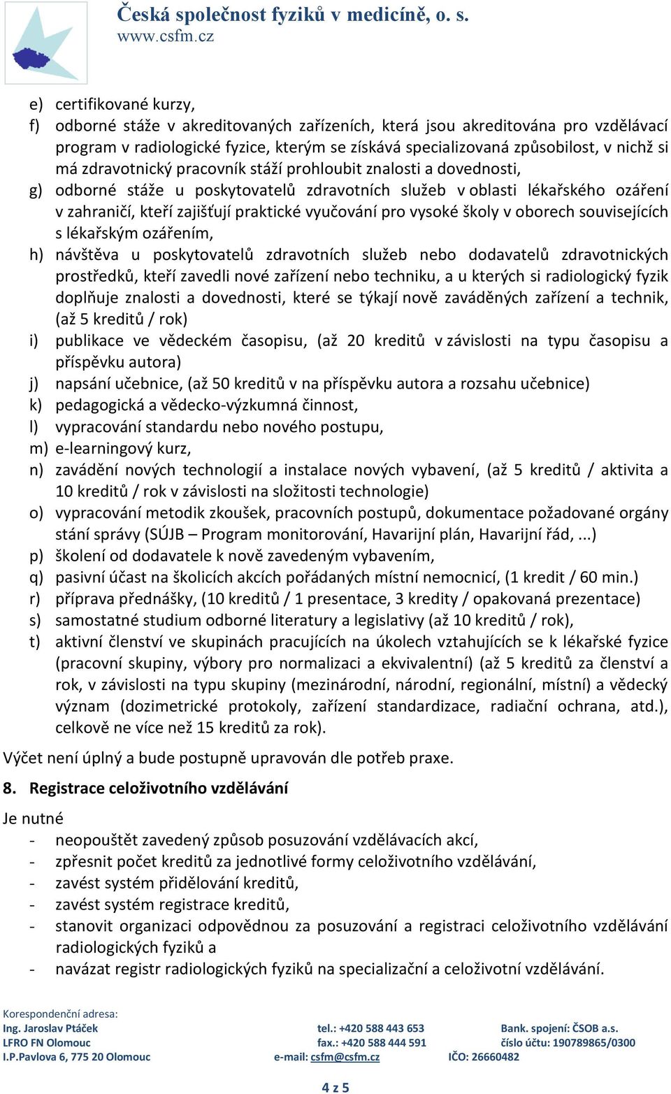 vysoké školy v oborech souvisejících s lékařským ozářením, h) návštěva u poskytovatelů zdravotních služeb nebo dodavatelů zdravotnických prostředků, kteří zavedli nové zařízení nebo techniku, a u