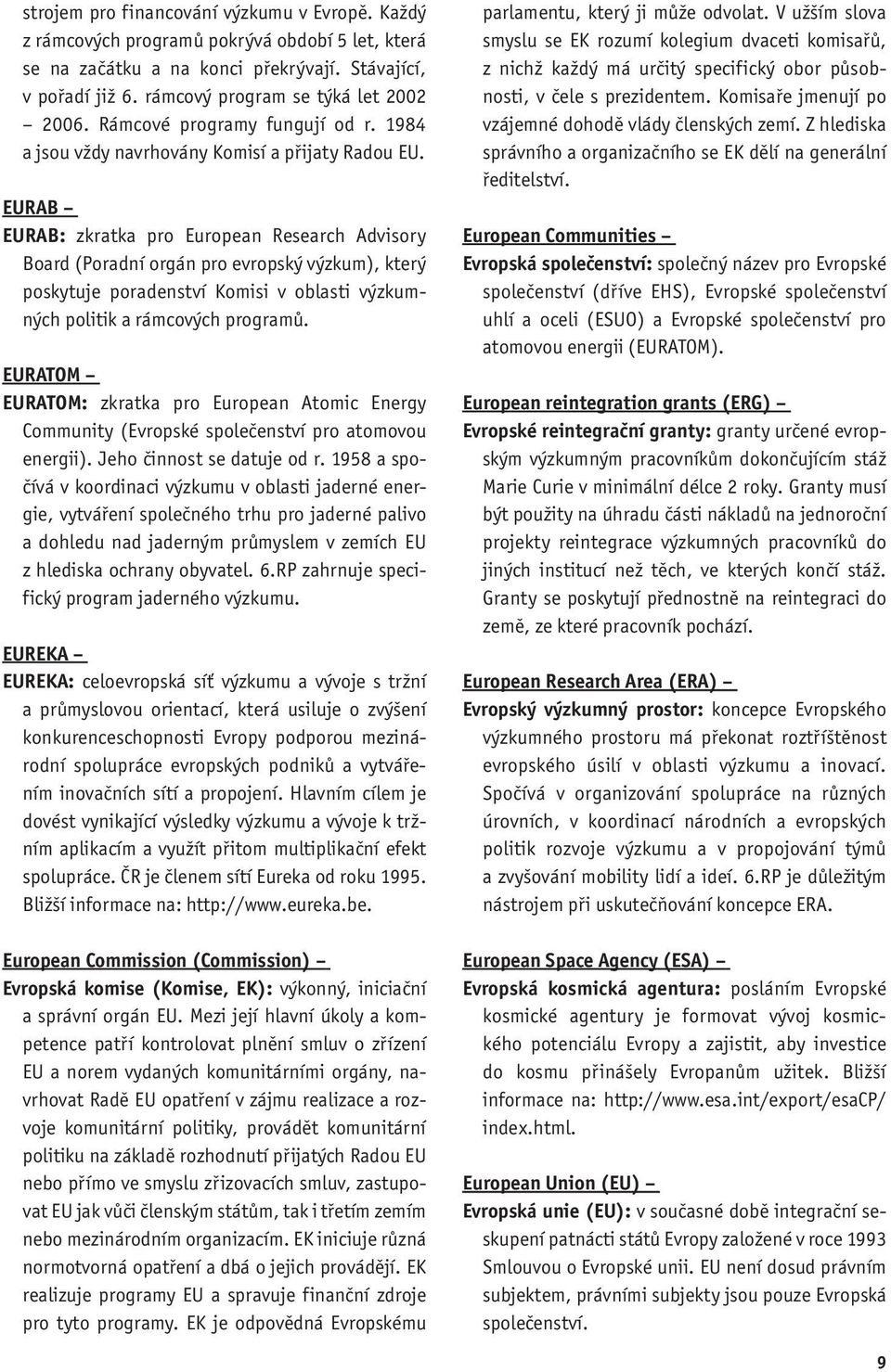 EURAB EURAB: zkratka pro European Research Advisory Board (Poradní orgán pro evropský výzkum), který poskytuje poradenství Komisi v oblasti výzkumných politik a rámcových programů.