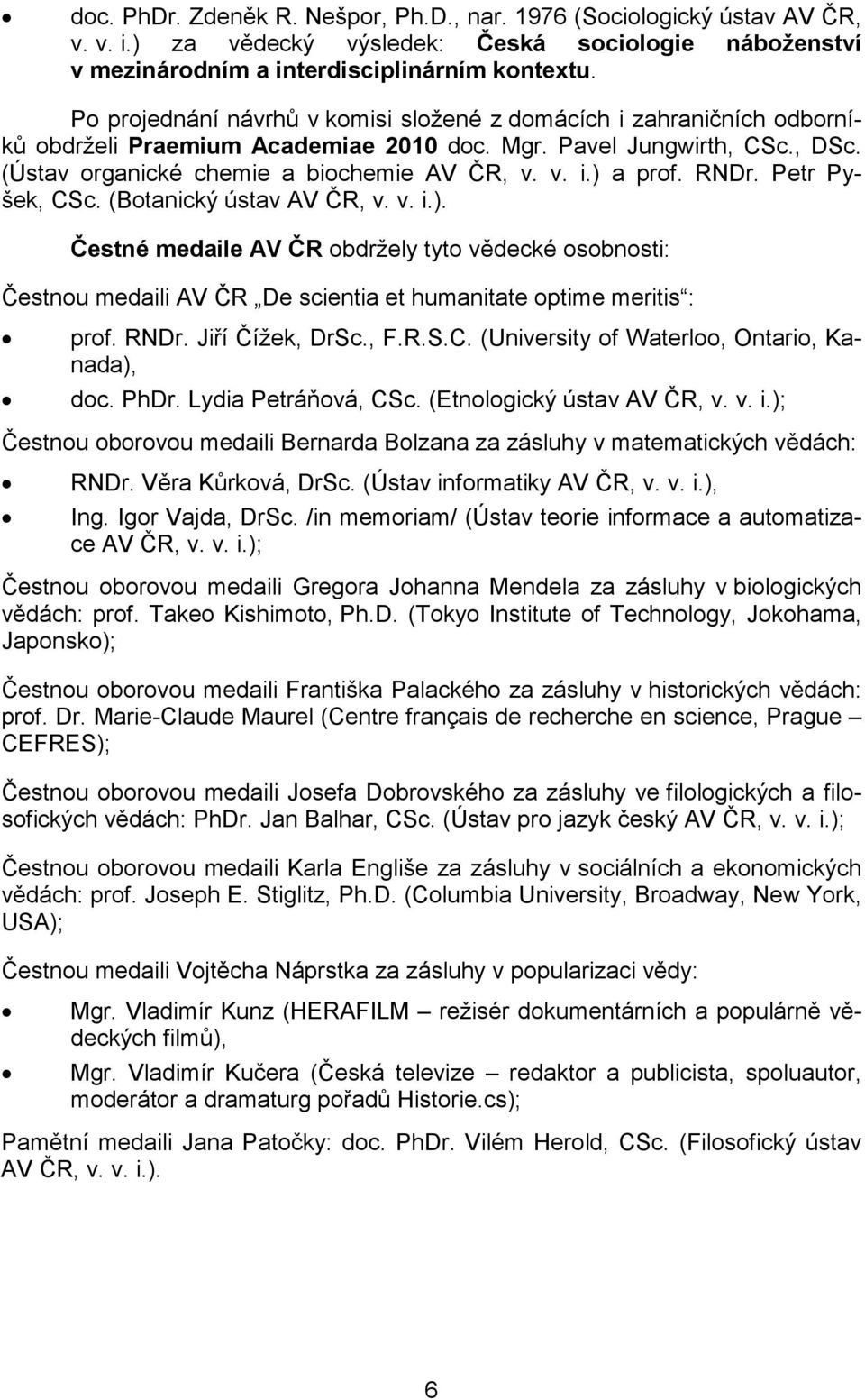 RNDr. Petr Pyšek, CSc. (Botanický ústav AV ČR, v. v. i.). Čestné medaile AV ČR obdržely tyto vědecké osobnosti: Čestnou medaili AV ČR De scientia et humanitate optime meritis : prof. RNDr.