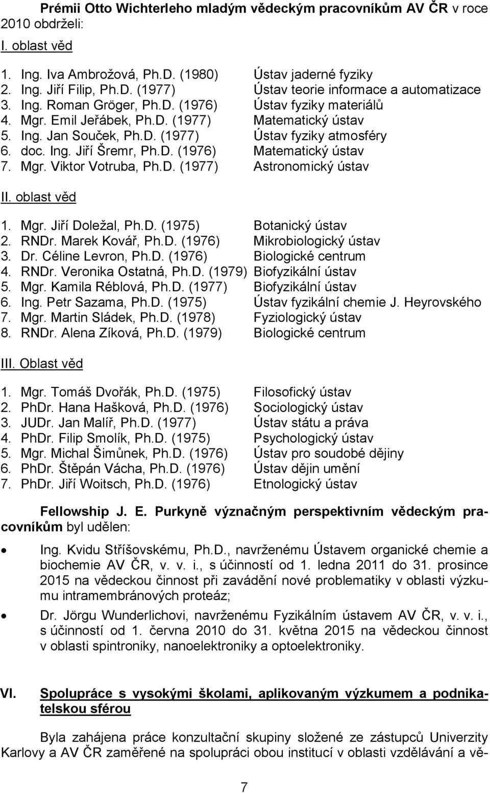 Mgr. Viktor Votruba, Ph.D. (1977) Astronomický ústav II. oblast věd 1. Mgr. Jiří Doležal, Ph.D. (1975) Botanický ústav 2. RNDr. Marek Kovář, Ph.D. (1976) Mikrobiologický ústav 3. Dr.