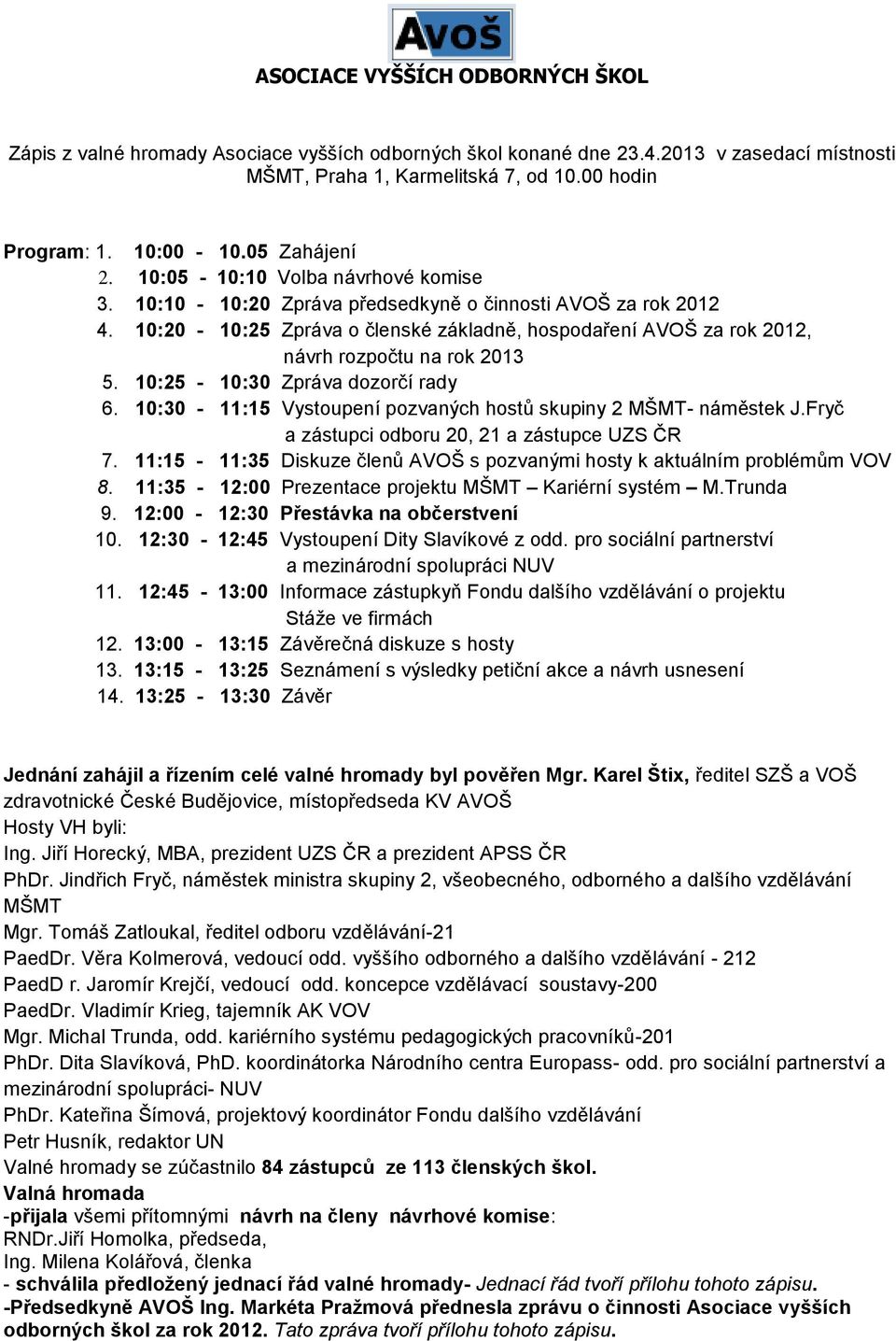 10:20-10:25 Zpráva o členské základně, hospodaření AVOŠ za rok 2012, návrh rozpočtu na rok 2013 5. 10:25-10:30 Zpráva dozorčí rady 6. 10:30-11:15 Vystoupení pozvaných hostů skupiny 2 MŠMT- náměstek J.