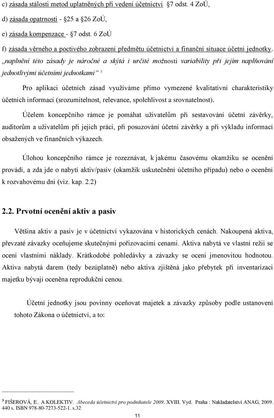 naplnění této zásady je náročné a skýtá i určité možnosti variability při jejím naplňování jednotlivými účetními jednotkami 3 Pro aplikaci účetních zásad vyuţíváme přímo vymezené kvalitativní