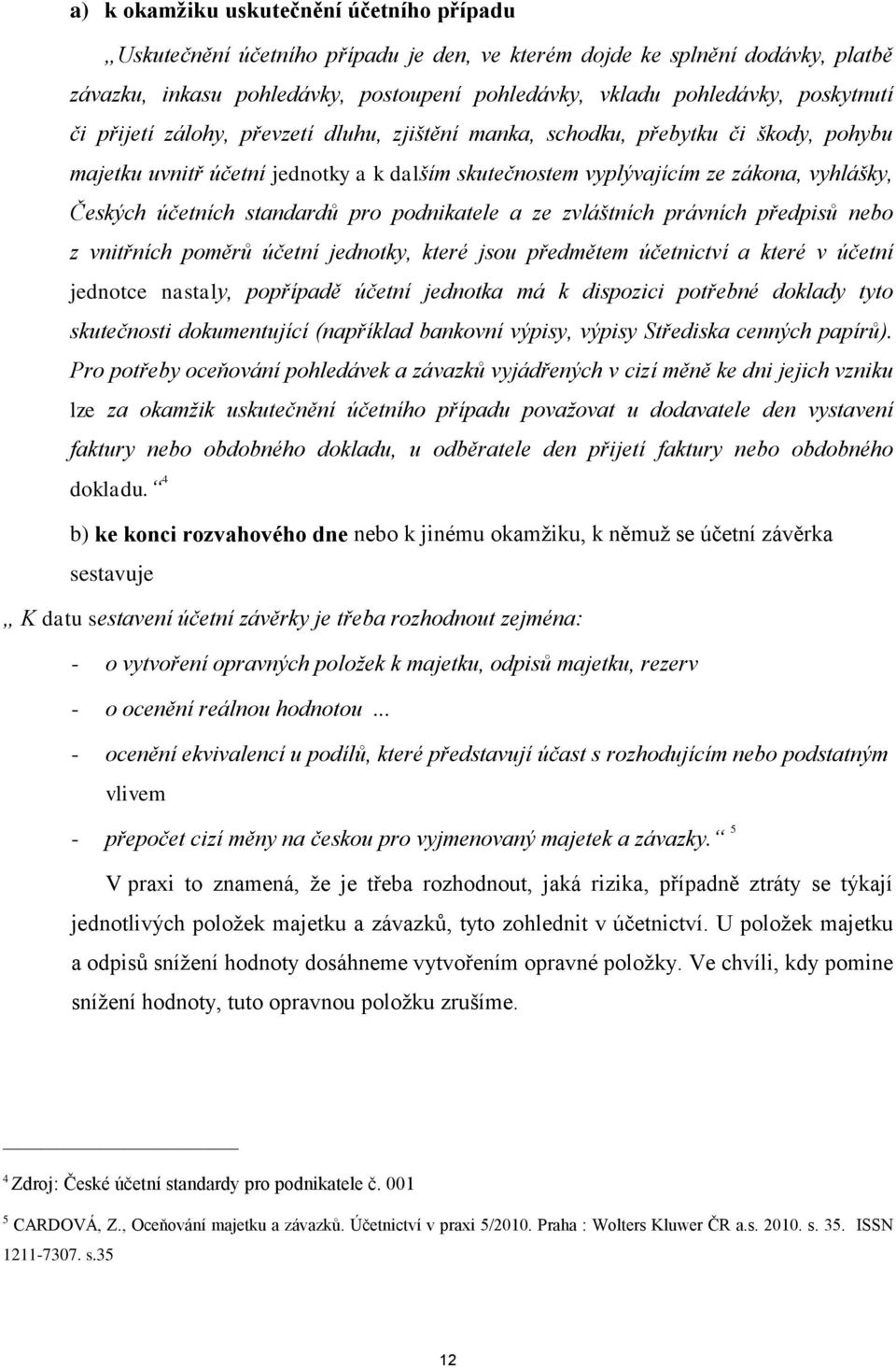 účetních standardů pro podnikatele a ze zvláštních právních předpisů nebo z vnitřních poměrů účetní jednotky, které jsou předmětem účetnictví a které v účetní jednotce nastaly, popřípadě účetní