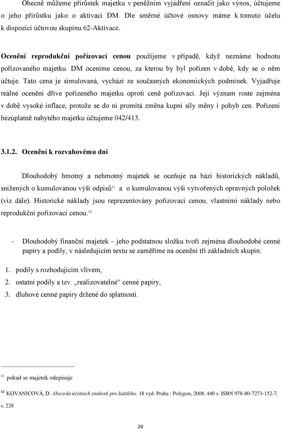 DM oceníme cenou, za kterou by byl pořízen v době, kdy se o něm účtuje. Tato cena je simulovaná, vychází ze současných ekonomických podmínek.