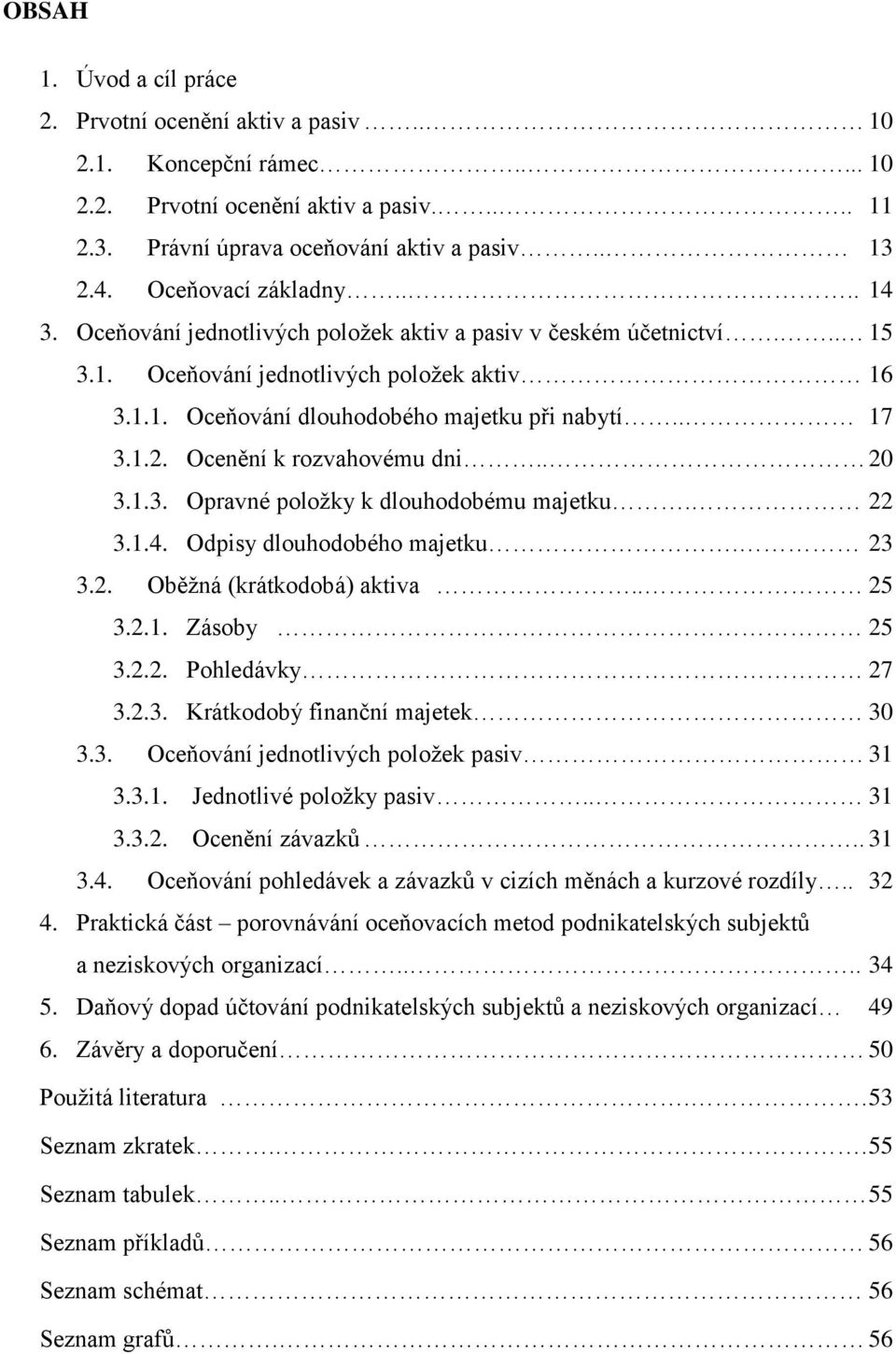 1.2. Ocenění k rozvahovému dni.. 20 3.1.3. Opravné poloţky k dlouhodobému majetku. 22 3.1.4. Odpisy dlouhodobého majetku. 23 3.2. Oběţná (krátkodobá) aktiva.. 25 3.2.1. Zásoby 25 3.2.2. Pohledávky 27 3.