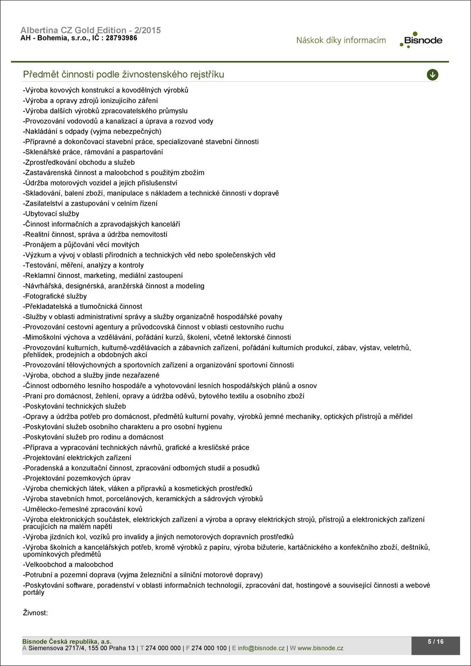 rámování a paspartování -Zprostředkování obchodu a služeb -Zastavárenská činnost a maloobchod s použitým zbožím -Údržba motorových vozidel a jejich příslušenství -Skladování, balení zboží, manipulace