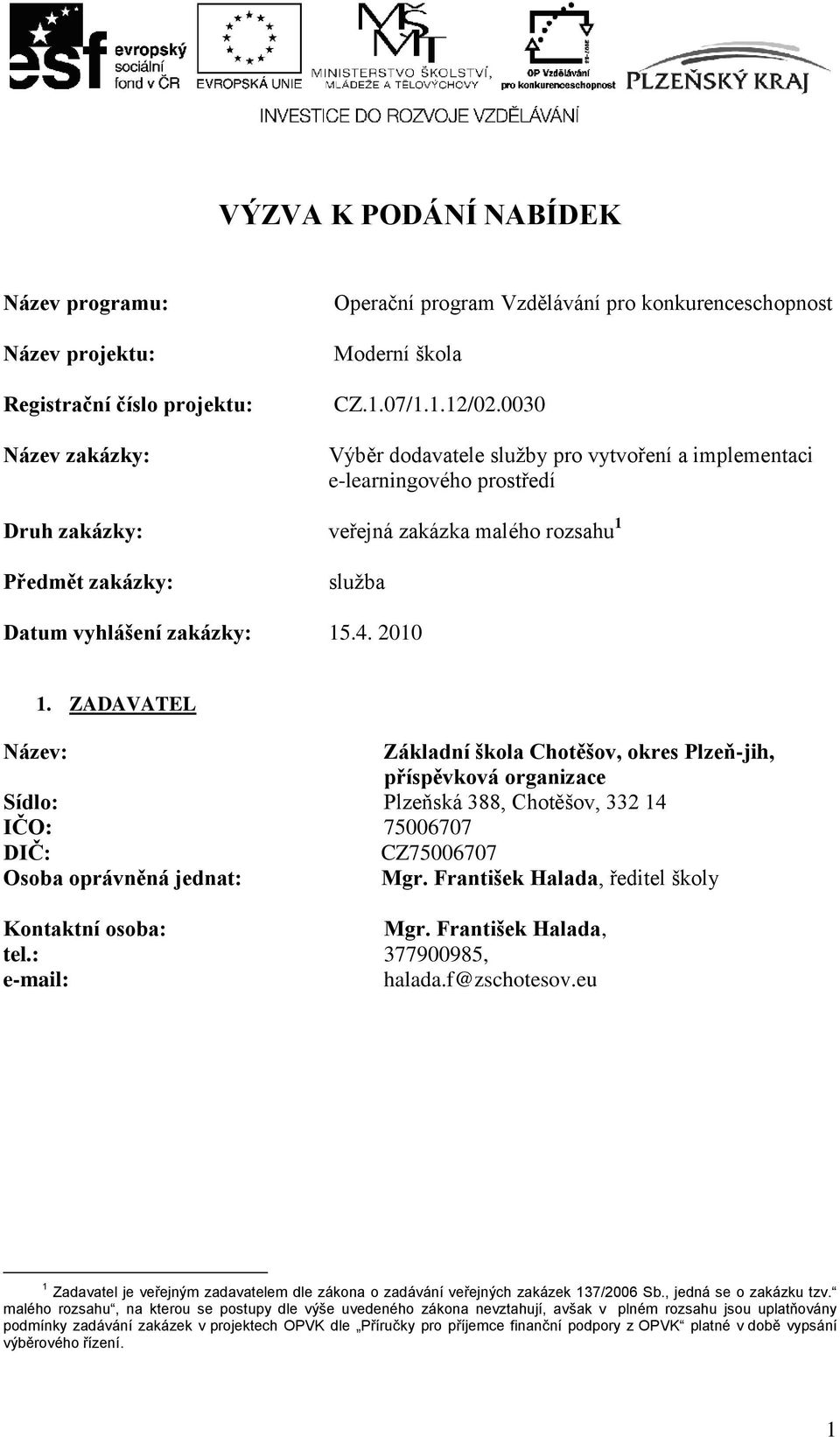 ZADAVATEL Název: Základní škola Chotěšov, okres Plzeň-jih, příspěvková organizace Sídlo: Plzeňská 388, Chotěšov, 332 14 IČO: 75006707 DIČ: CZ75006707 Osoba oprávněná jednat: Mgr.