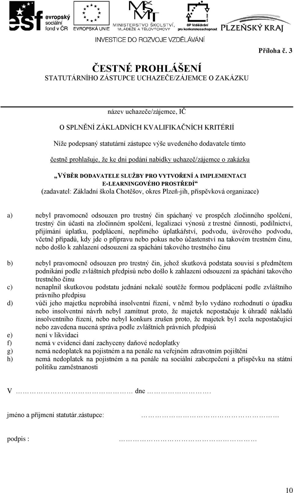 dodavatele tímto čestně prohlašuje, že ke dni podání nabídky uchazeč/zájemce o zakázku VÝBĚR DODAVATELE SLUŢBY PRO VYTVOŘENÍ A IMPLEMENTACI E-LEARNINGOVÉHO PROSTŘEDÍ (zadavatel: Základní škola