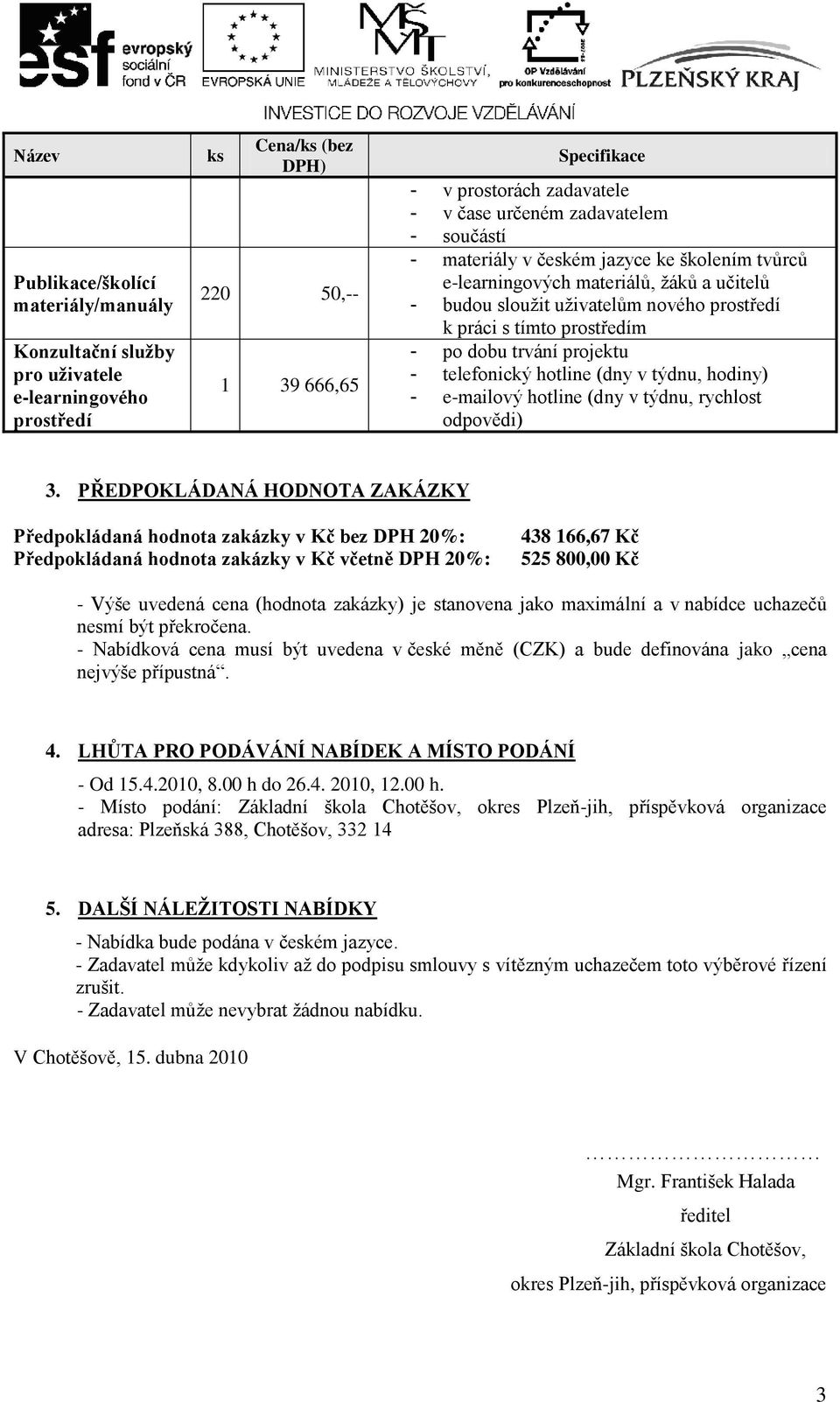 projektu - telefonický hotline (dny v týdnu, hodiny) - e-mailový hotline (dny v týdnu, rychlost odpovědi) 3.