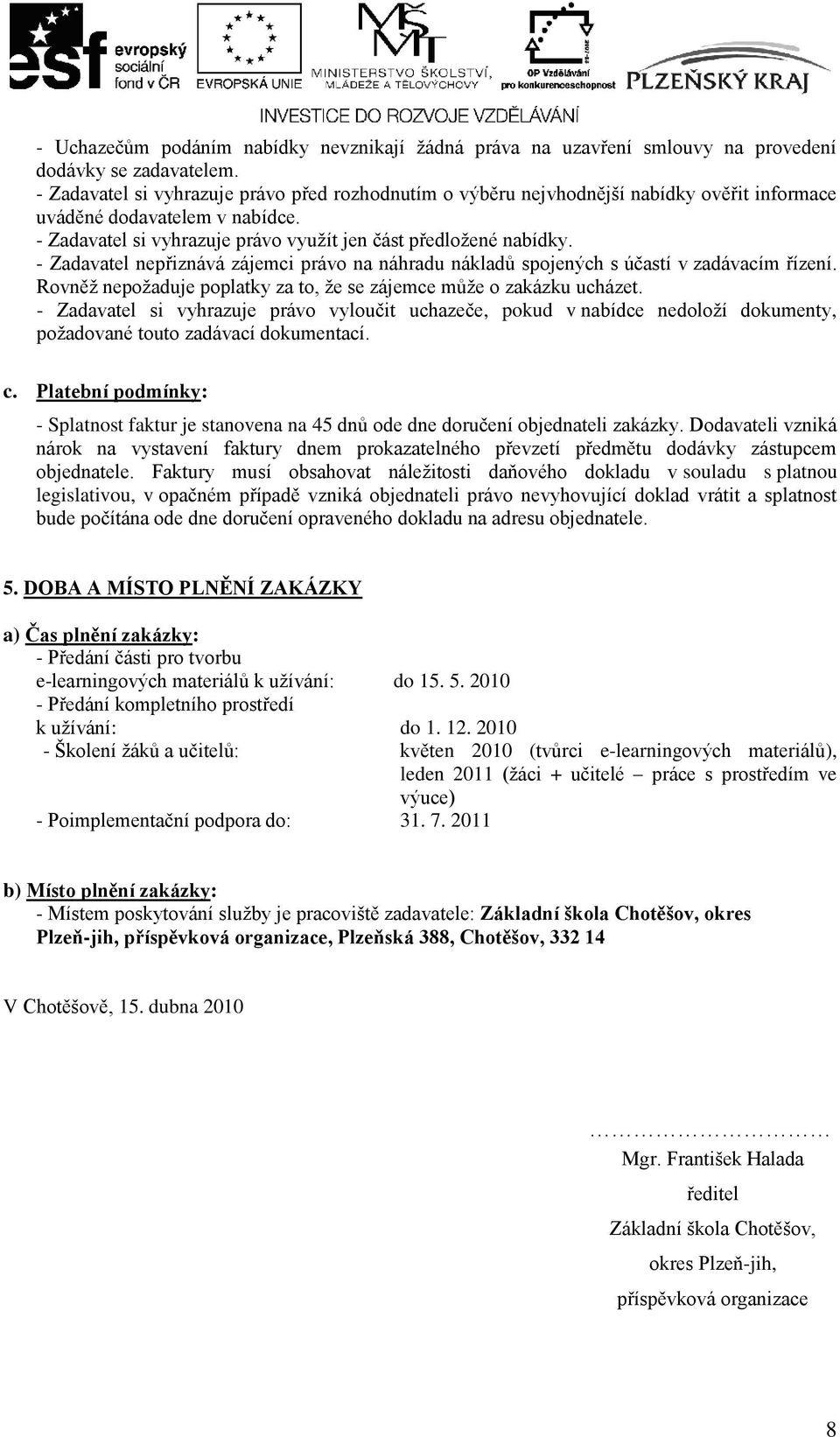 - Zadavatel nepřiznává zájemci právo na náhradu nákladů spojených s účastí v zadávacím řízení. Rovněž nepožaduje poplatky za to, že se zájemce může o zakázku ucházet.