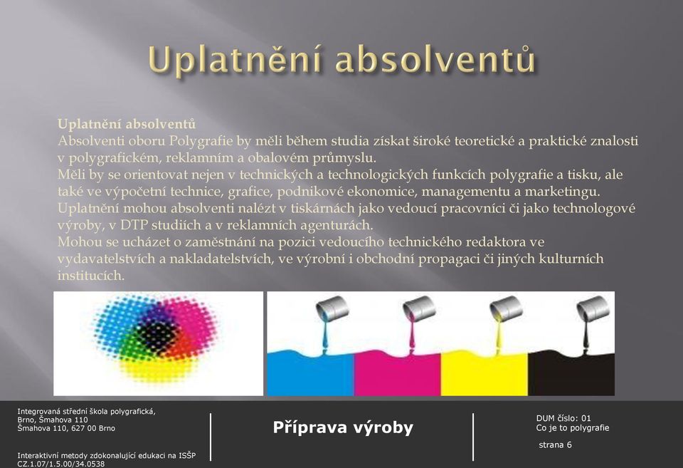 marketingu. Uplatnění mohou absolventi nalézt v tiskárnách jako vedoucí pracovníci či jako technologové výroby, v DTP studiích a v reklamních agenturách.