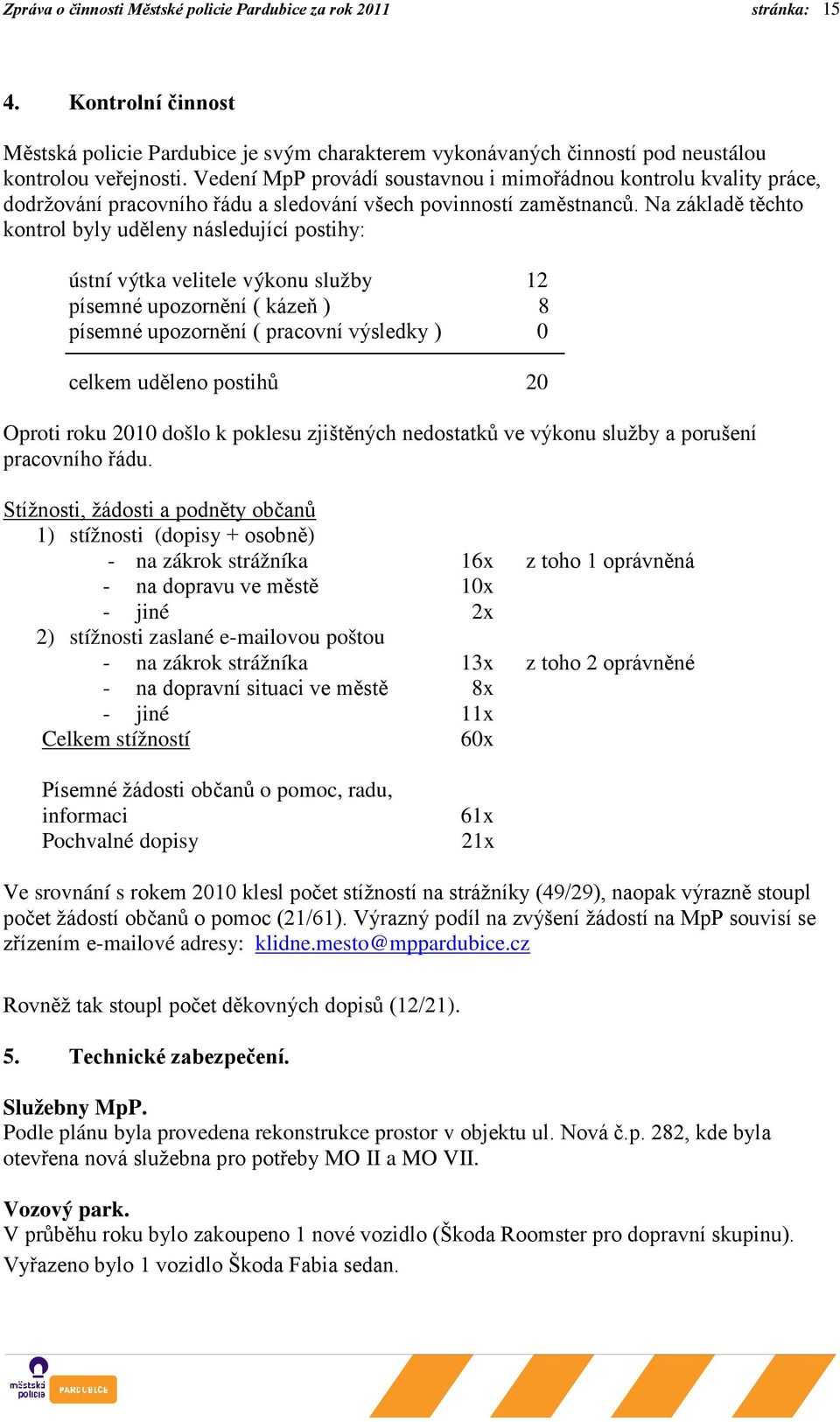 Na základě těchto kontrol byly uděleny následující postihy: ústní výtka velitele výkonu služby 12 písemné upozornění ( kázeň ) 8 písemné upozornění ( pracovní výsledky ) 0 celkem uděleno postihů 20