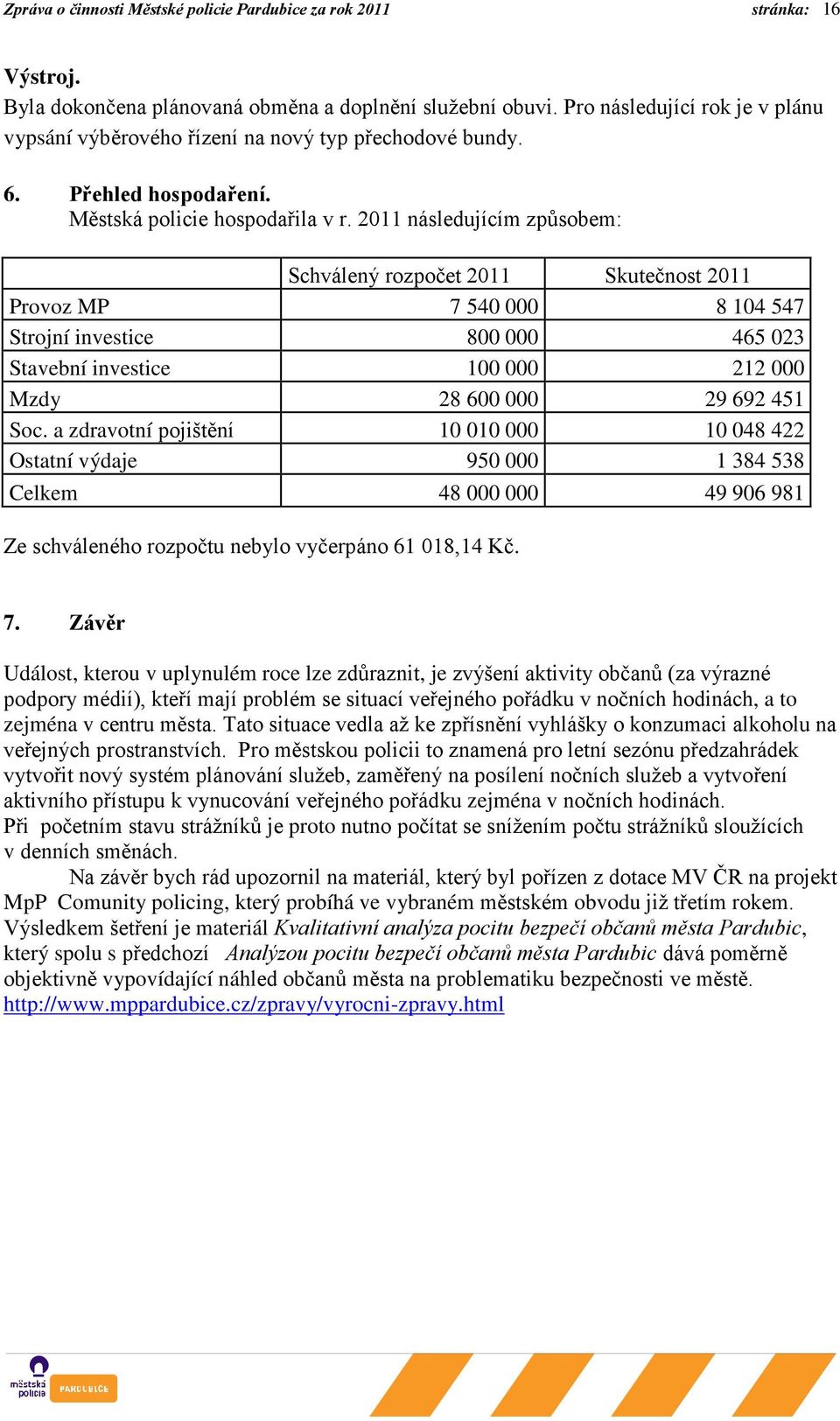 2011 následujícím způsobem: Schválený rozpočet 2011 Skutečnost 2011 Provoz MP 7 540 000 8 104 547 Strojní investice 800 000 465 023 Stavební investice 100 000 212 000 Mzdy 28 600 000 29 692 451 Soc.