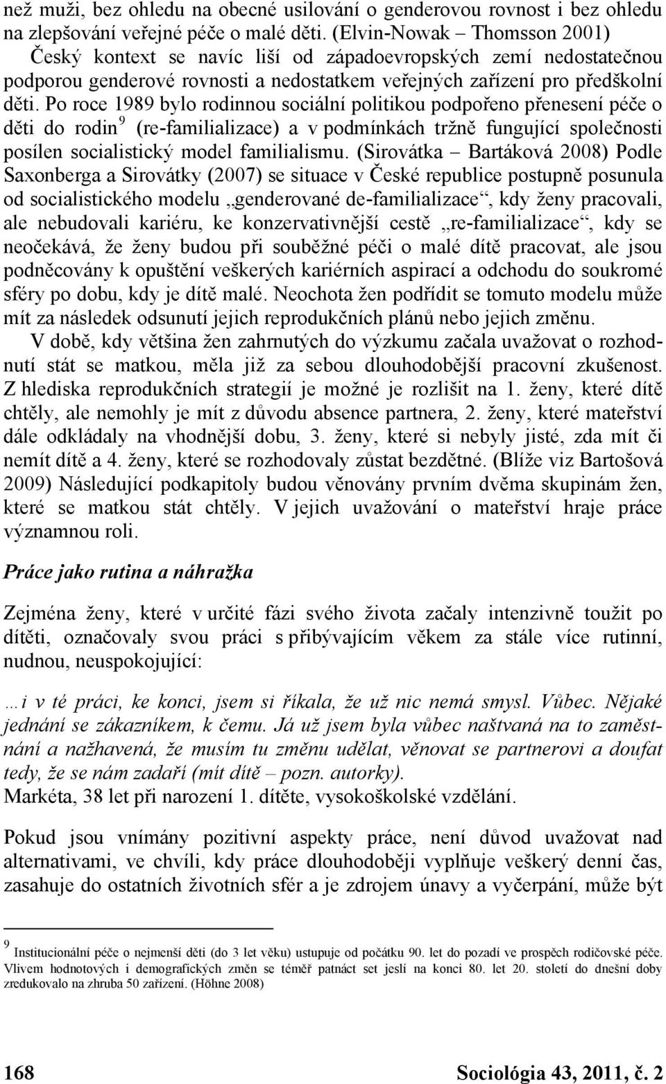 Po roce 1989 bylo rodinnou sociální politikou podpořeno přenesení péče o děti do rodin 9 (re-familializace) a v podmínkách tržně fungující společnosti posílen socialistický model familialismu.