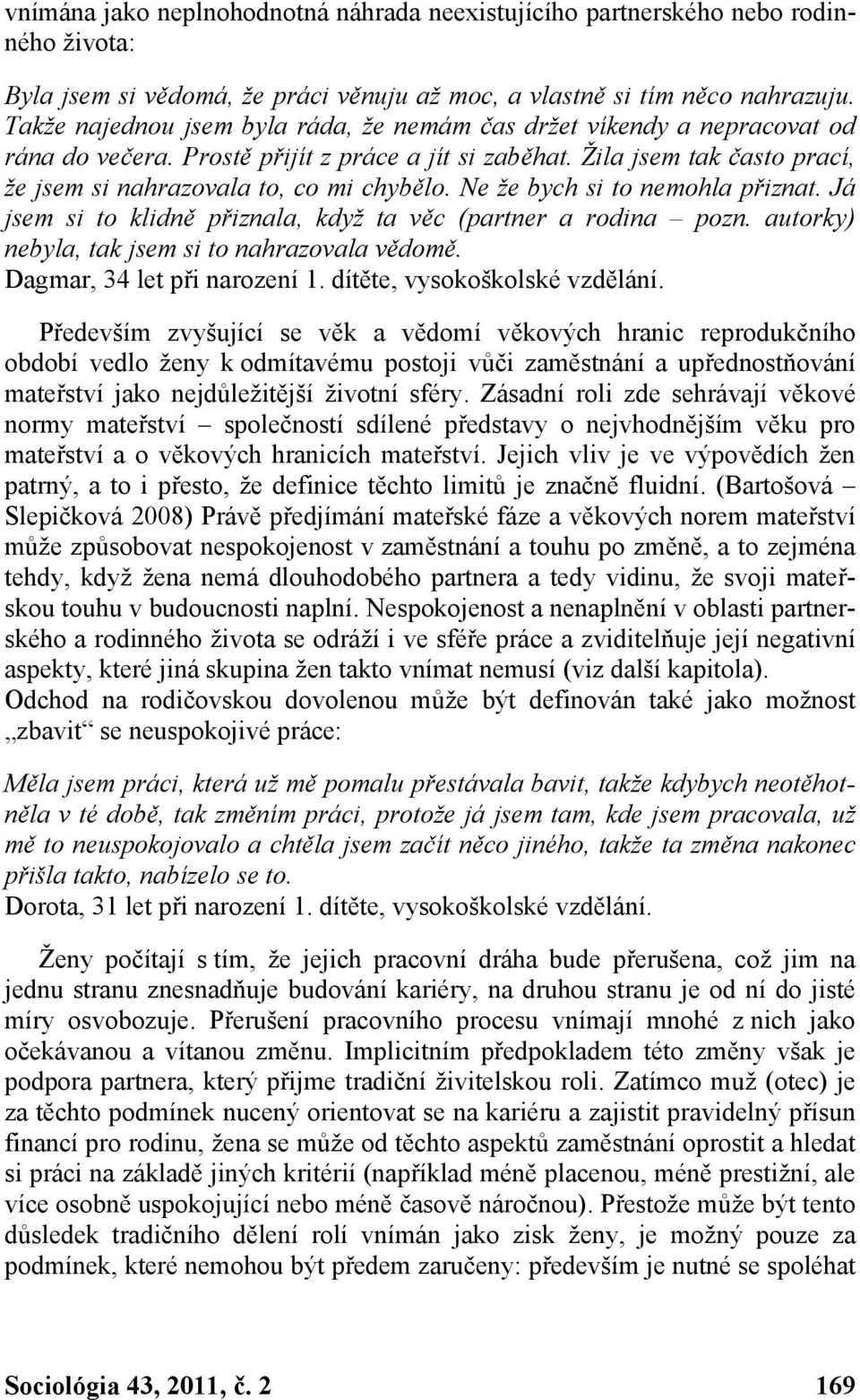 Ne že bych si to nemohla přiznat. Já jsem si to klidně přiznala, když ta věc (partner a rodina pozn. autorky) nebyla, tak jsem si to nahrazovala vědomě. Dagmar, 34 let při narození 1.