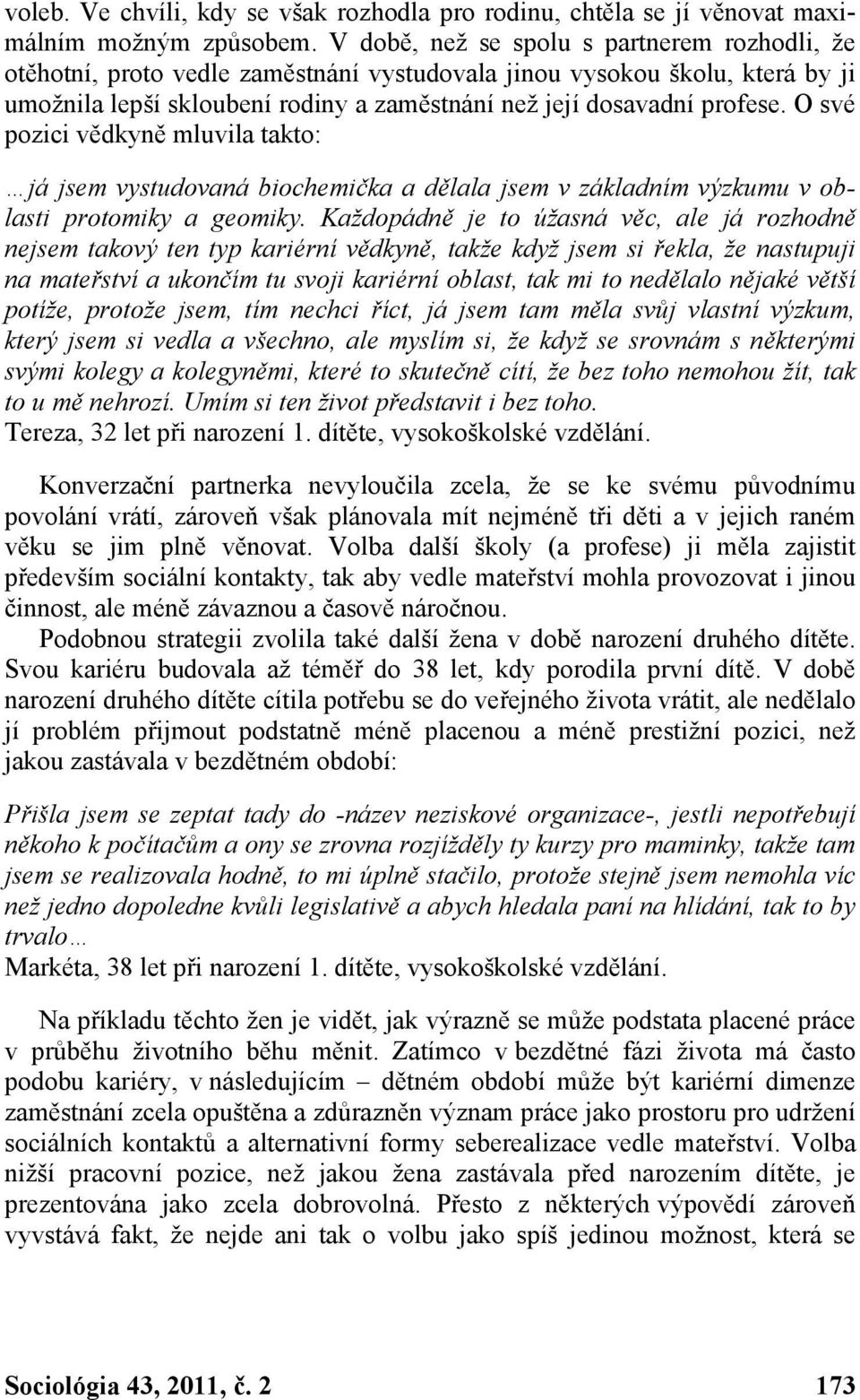 O své pozici vědkyně mluvila takto: já jsem vystudovaná biochemička a dělala jsem v základním výzkumu v oblasti protomiky a geomiky.