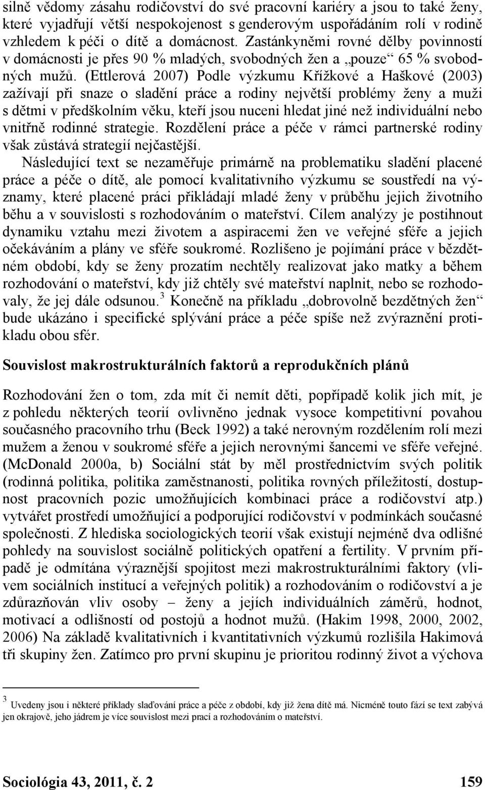 (Ettlerová 2007) Podle výzkumu Křížkové a Haškové (2003) zažívají při snaze o sladění práce a rodiny největší problémy ženy a muži s dětmi v předškolním věku, kteří jsou nuceni hledat jiné než