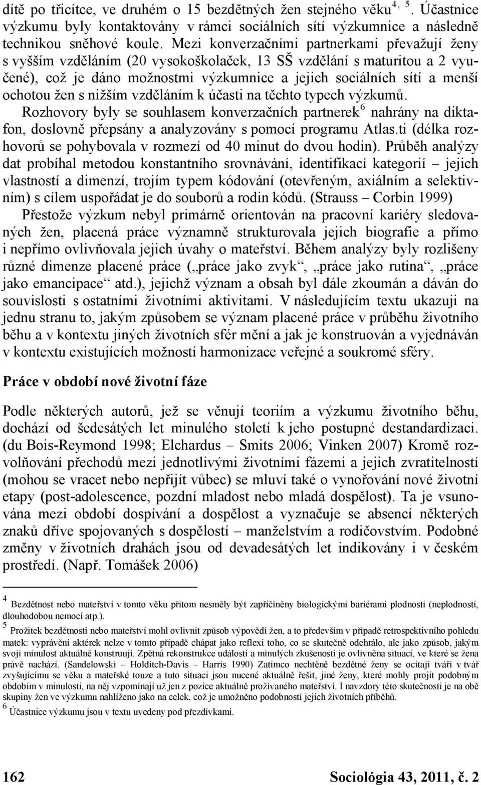 žen s nižším vzděláním k účasti na těchto typech výzkumů. Rozhovory byly se souhlasem konverzačních partnerek 6 nahrány na diktafon, doslovně přepsány a analyzovány s pomocí programu Atlas.