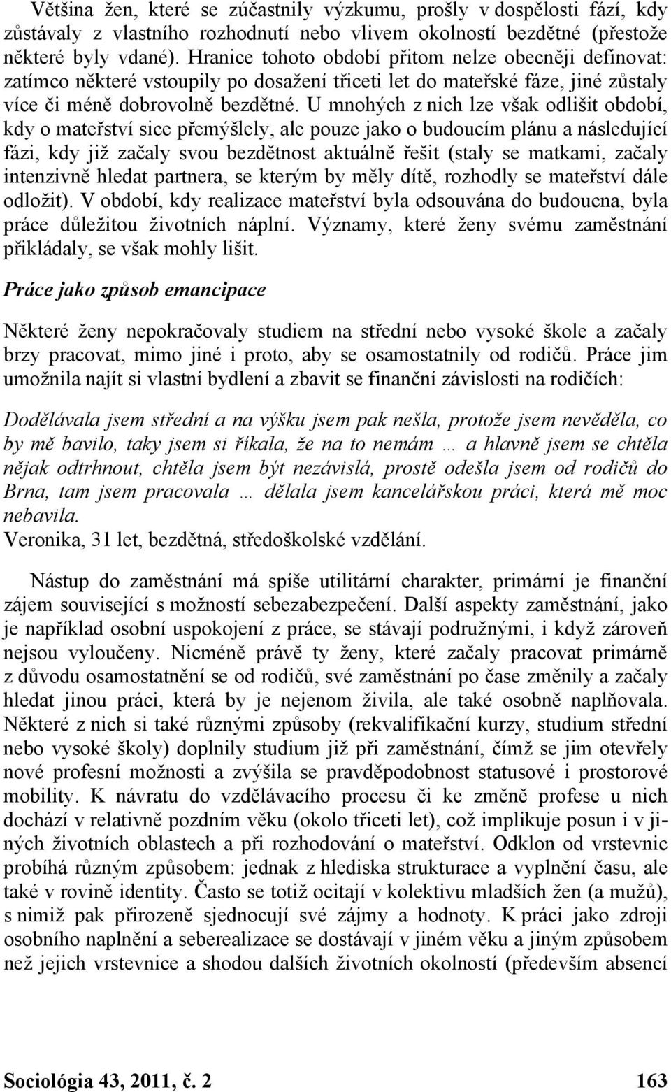 U mnohých z nich lze však odlišit období, kdy o mateřství sice přemýšlely, ale pouze jako o budoucím plánu a následující fázi, kdy již začaly svou bezdětnost aktuálně řešit (staly se matkami, začaly