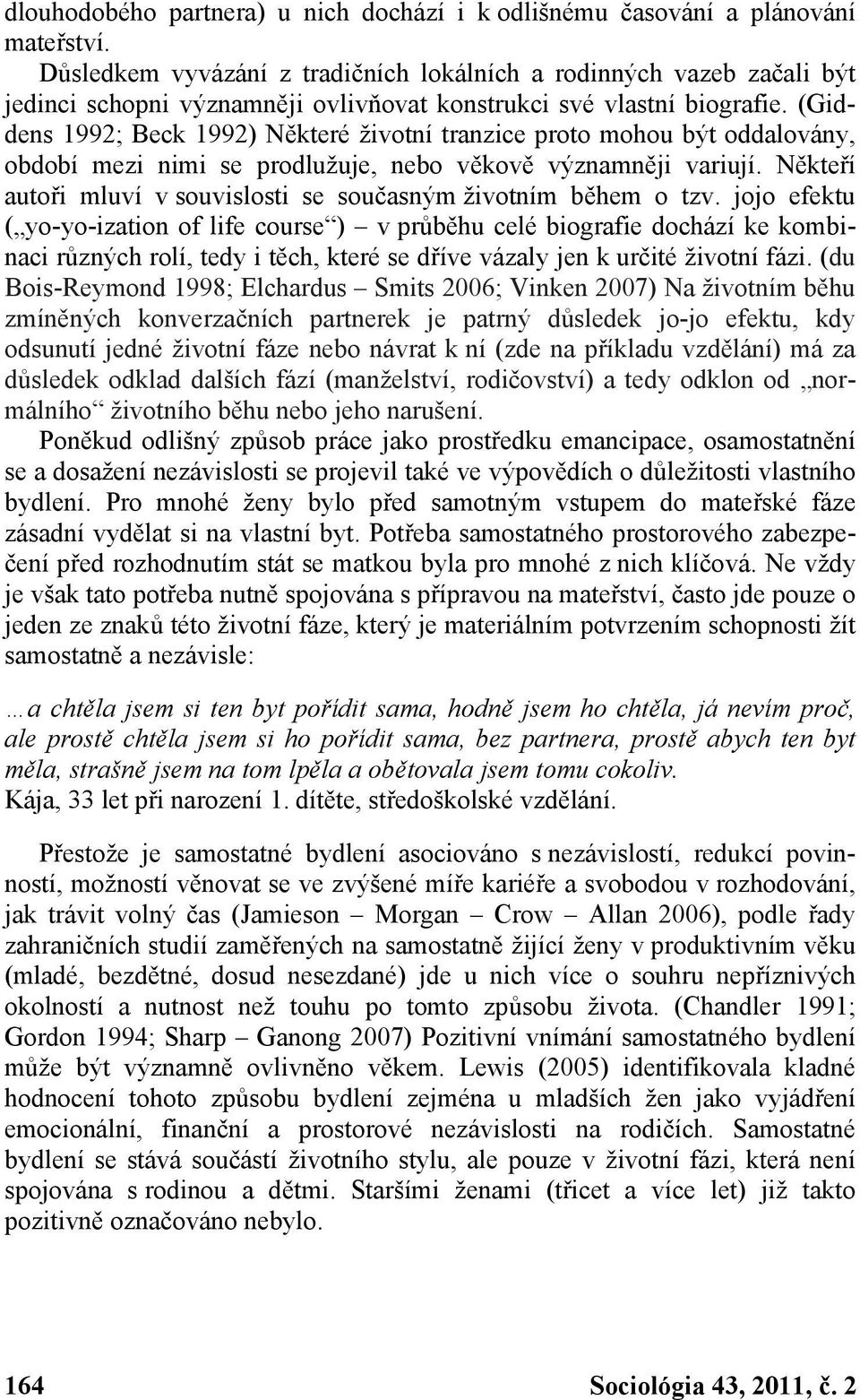 (Giddens 1992; Beck 1992) Některé životní tranzice proto mohou být oddalovány, období mezi nimi se prodlužuje, nebo věkově významněji variují.