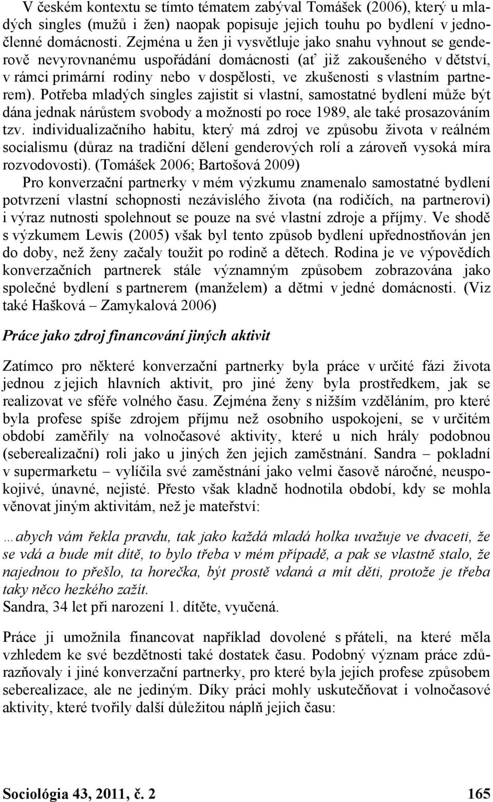 partnerem). Potřeba mladých singles zajistit si vlastní, samostatné bydlení může být dána jednak nárůstem svobody a možností po roce 1989, ale také prosazováním tzv.