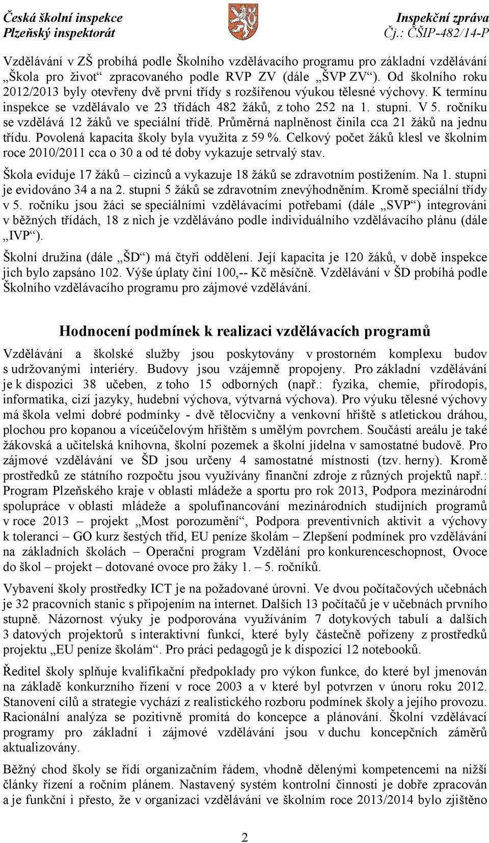 ročníku se vzdělává 12 žáků ve speciální třídě. Průměrná naplněnost činila cca 21 žáků na jednu třídu. Povolená kapacita školy byla využita z 59 %.