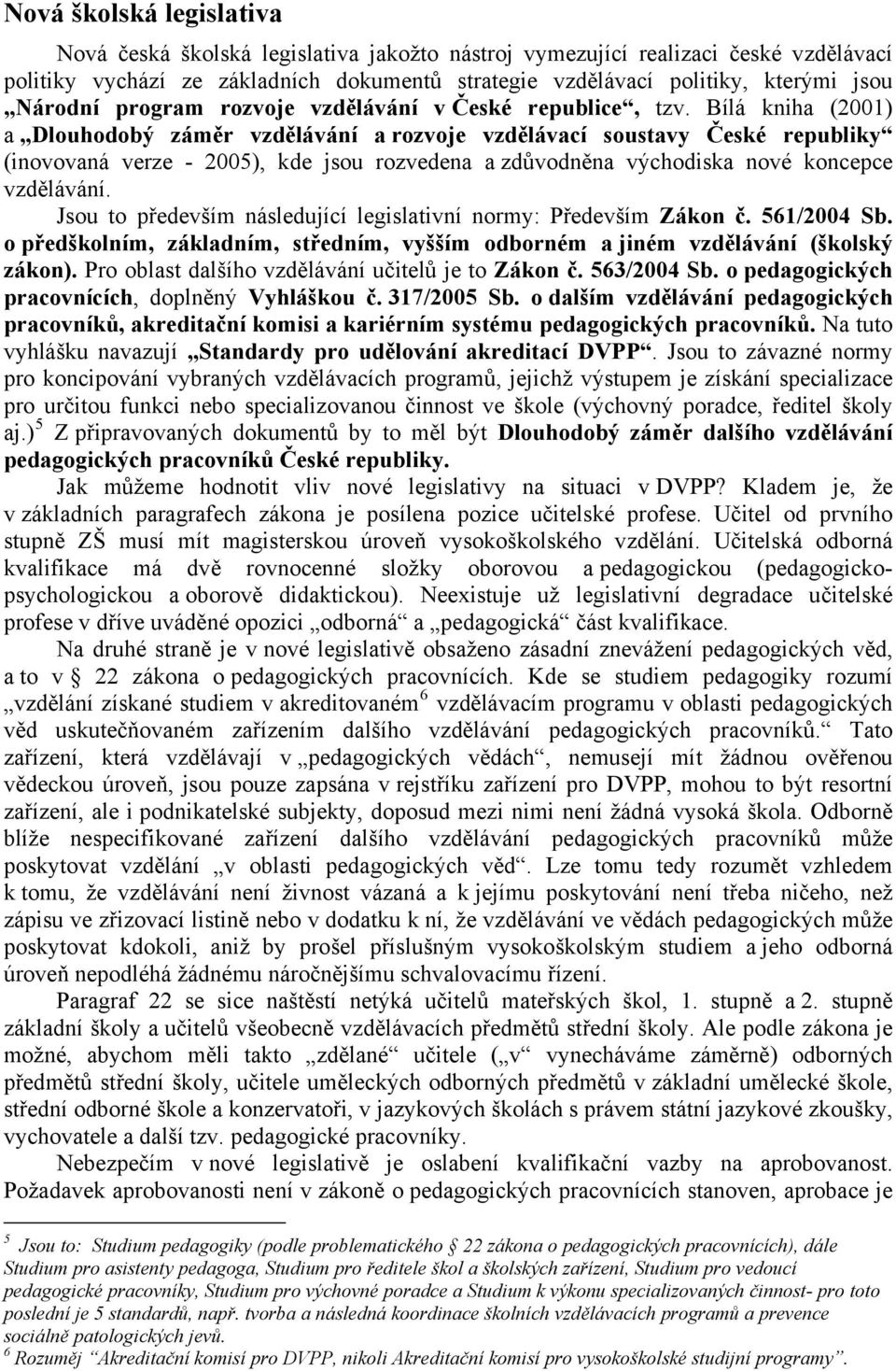 Bílá kniha (2001) a Dlouhodobý záměr a rozvoje vzdělávací soustavy České republiky (inovovaná verze - 2005), kde jsou rozvedena a zdůvodněna východiska nové koncepce.