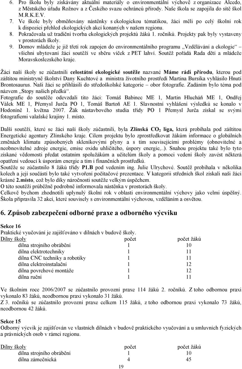 Pokračovala už tradiční tvorba ekologických projektů žáků 1. ročníků. Projekty pak byly vystaveny v prostorách školy. 9.