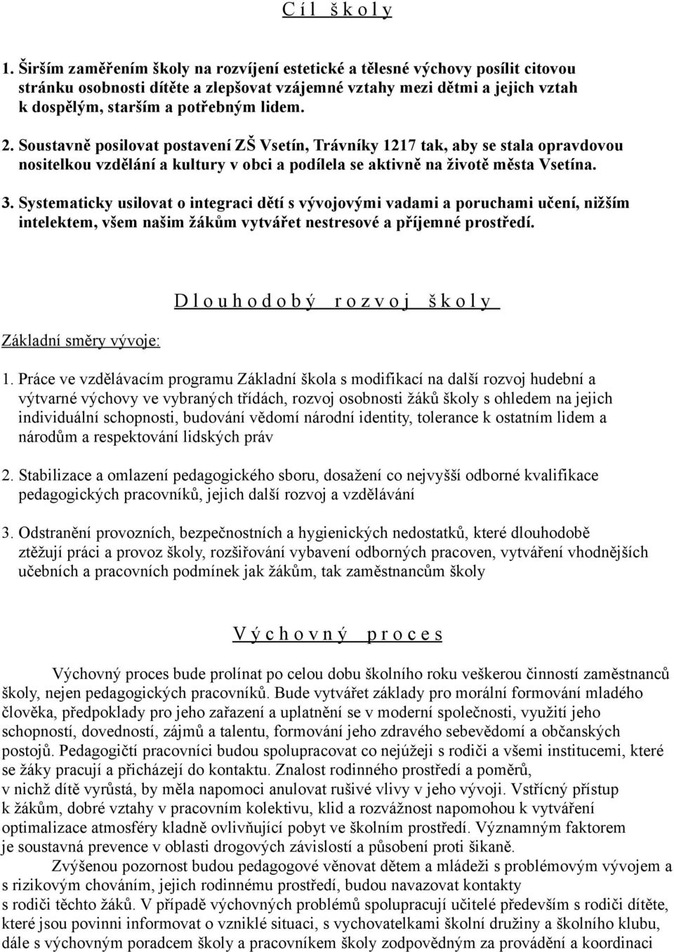 Soustavně posilovat postavení ZŠ Vsetín, Trávníky 1217 tak, aby se stala opravdovou nositelkou vzdělání a kultury v obci a podílela se aktivně na životě města Vsetína. 3.