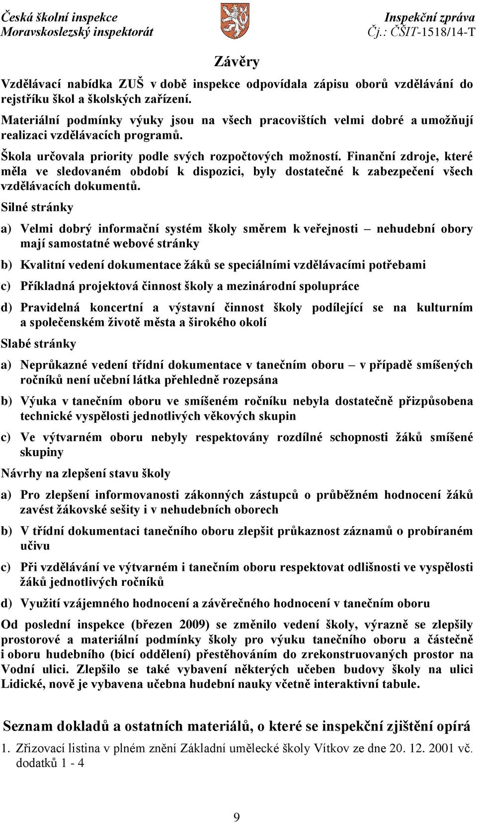 Finanční zdroje, které měla ve sledovaném období k dispozici, byly dostatečné k zabezpečení všech vzdělávacích dokumentů.