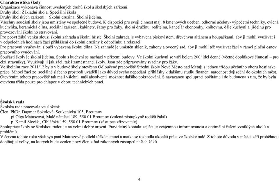 K dispozici pro svoji činnost mají 8 kmenových učeben, odborné učebny- výpočetní techniky, cvičná kuchyňka, keramická dílna, sociální zařízení, kabinety, šatny pro žáky, školní družinu, ředitelnu,