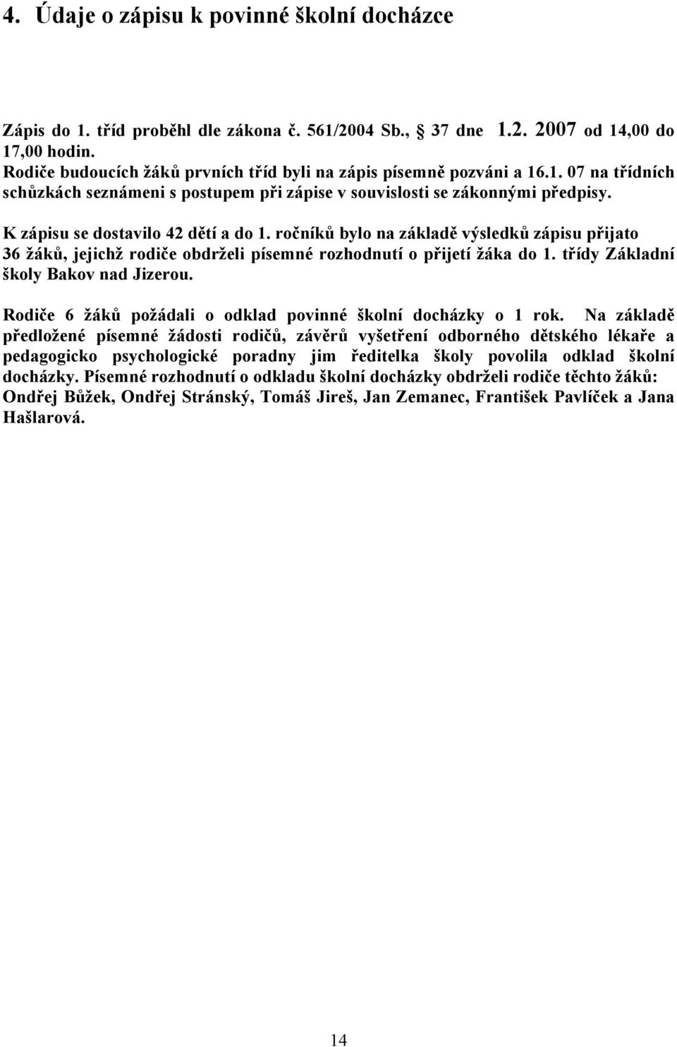 K zápisu se dostavilo 42 dětí a do 1. ročníků bylo na základě výsledků zápisu přijato 36 žáků, jejichž rodiče obdrželi písemné rozhodnutí o přijetí žáka do 1. třídy Základní školy Bakov nad Jizerou.