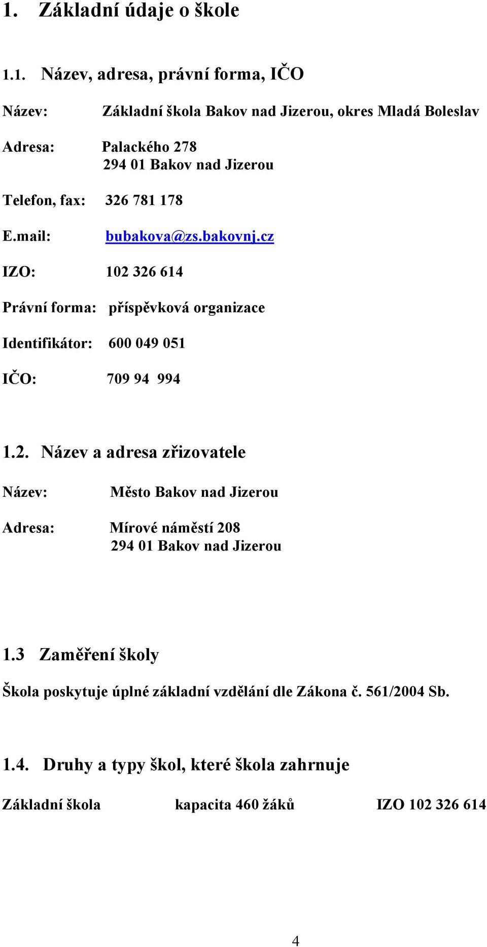 cz IZO: 102 326 614 Právní forma: příspěvková organizace Identifikátor: 600 049 051 IČO: 709 94 994 1.2. Název a adresa zřizovatele Název: Město Bakov nad Jizerou Adresa: Mírové náměstí 208 294 01 Bakov nad Jizerou 1.