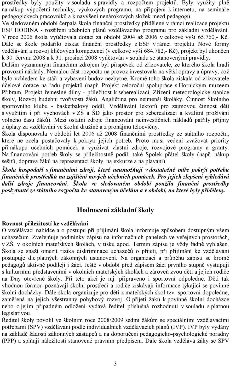 Ve sledovaném období čerpala škola finanční prostředky přidělené v rámci realizace projektu ESF HODINA - rozšíření učebních plánů vzdělávacího programu pro základní vzdělávání.