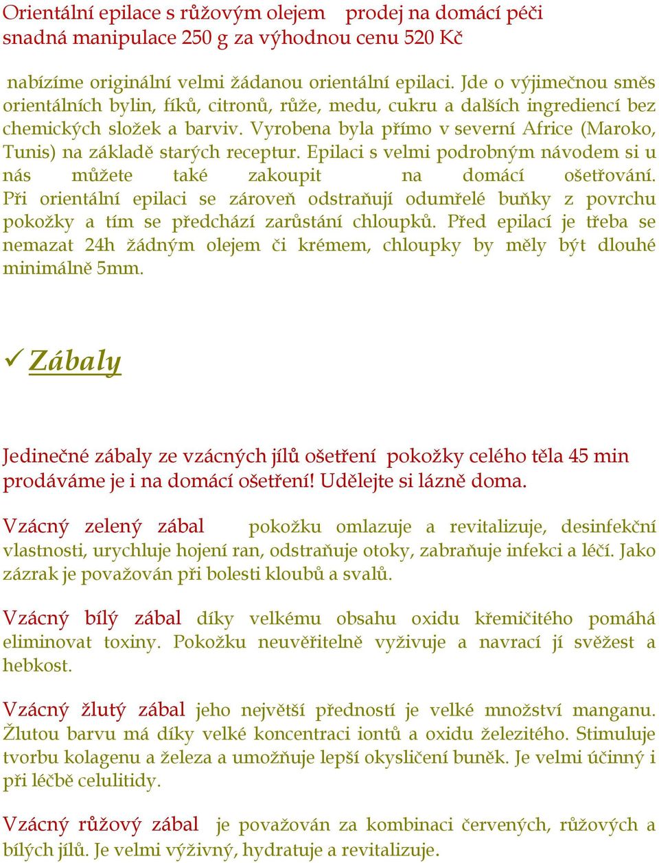 Vyrobena byla přímo v severní Africe (Maroko, Tunis) na základě starých receptur. Epilaci s velmi podrobným návodem si u nás můžete také zakoupit na domácí ošetřování.