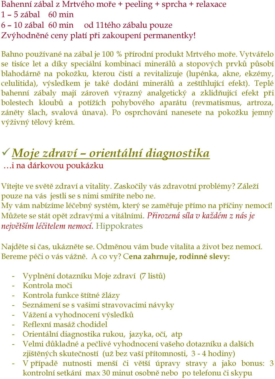 Vytvářelo se tisíce let a díky speciální kombinaci minerálů a stopových prvků působí blahodárně na pokožku, kterou čistí a revitalizuje (lupénka, akne, ekzémy, celulitida), výsledkem je také dodání