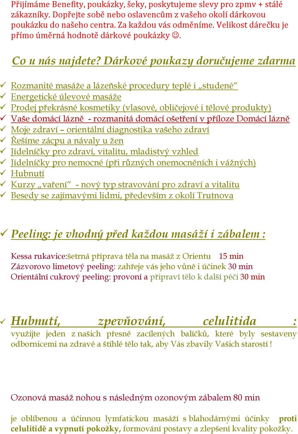 Dárkové poukazy doručujeme zdarma Rozmanité masáže a lázeňské procedury teplé i studené Energetické úlevové masáže Prodej překrásné kosmetiky (vlasové, obličejové i tělové produkty) Vaše domácí lázně